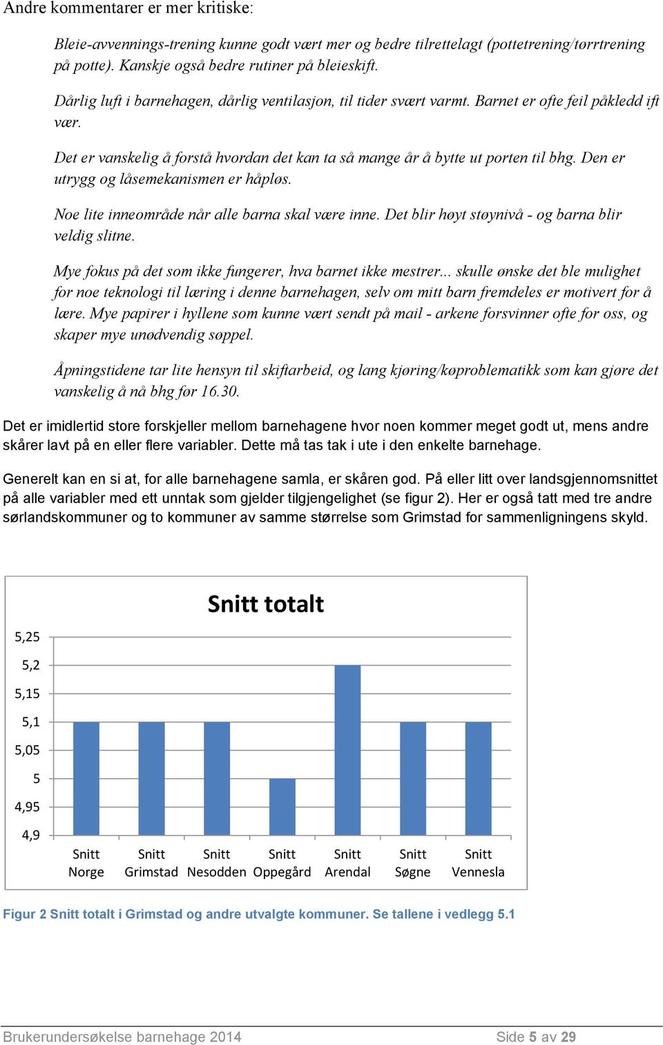 Den er utrygg og låsemekanismen er håpløs. Noe lite inneområde når alle barna skal være inne. Det blir høyt støynivå - og barna blir veldig slitne.