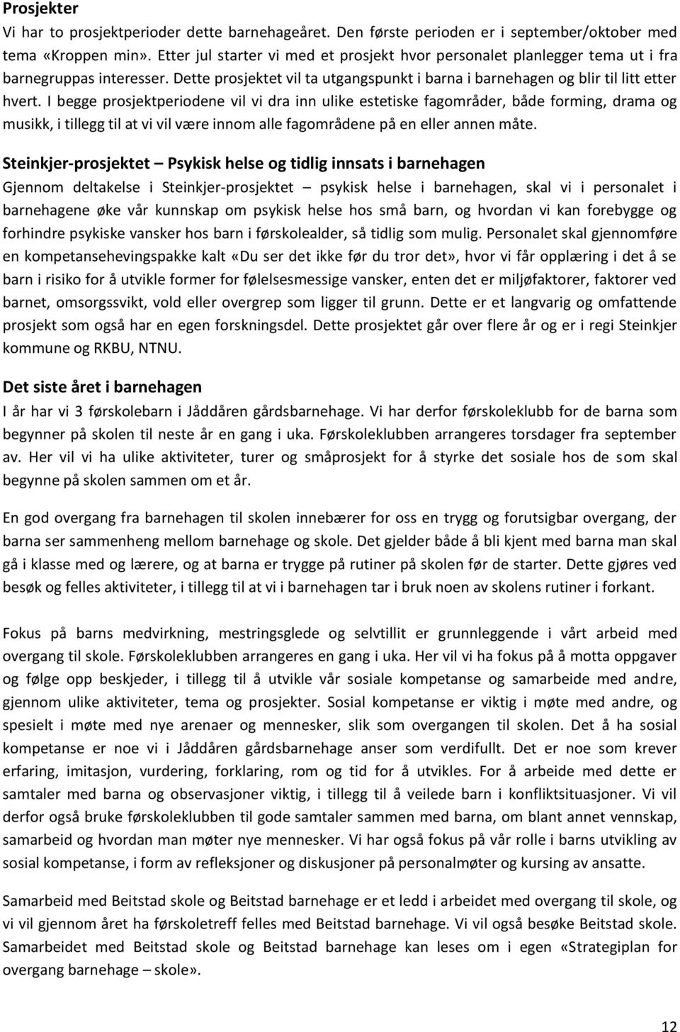 I begge prosjektperiodene vil vi dra inn ulike estetiske fagområder, både forming, drama og musikk, i tillegg til at vi vil være innom alle fagområdene på en eller annen måte.