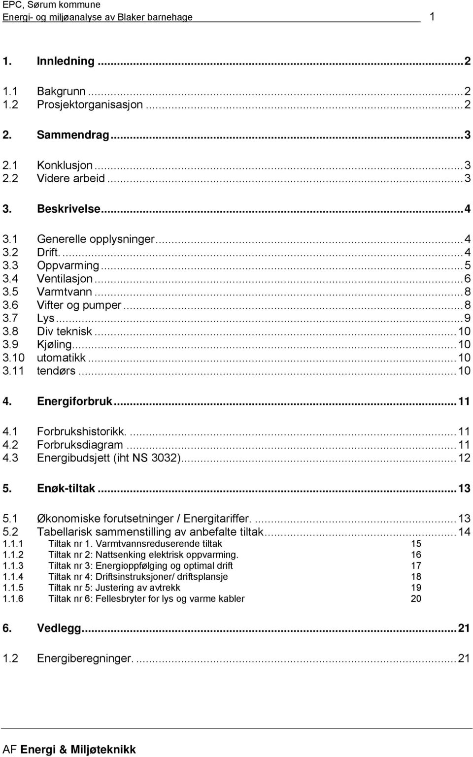 ..10 4. Energiforbruk...11 4.1 Forbrukshistorikk....11 4.2 Forbruksdiagram...11 4.3 Energibudsjett (iht NS 3032)...12 5. Enøktiltak...13 5.1 Økonomiske forutsetninger / Energitariffer....13 5.2 Tabellarisk sammenstilling av anbefalte tiltak.