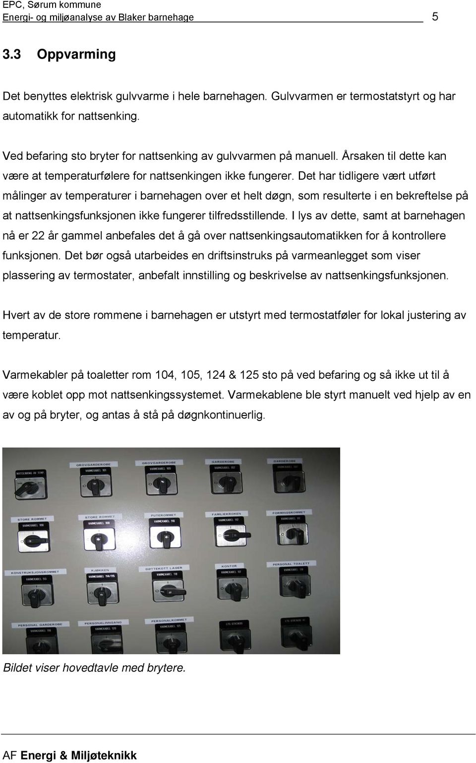 Det har tidligere vært utført målinger av temperaturer i barnehagen over et helt døgn, som resulterte i en beeftelse på at nattsenkingsfunksjonen ikke fungerer tilfredsstillende.