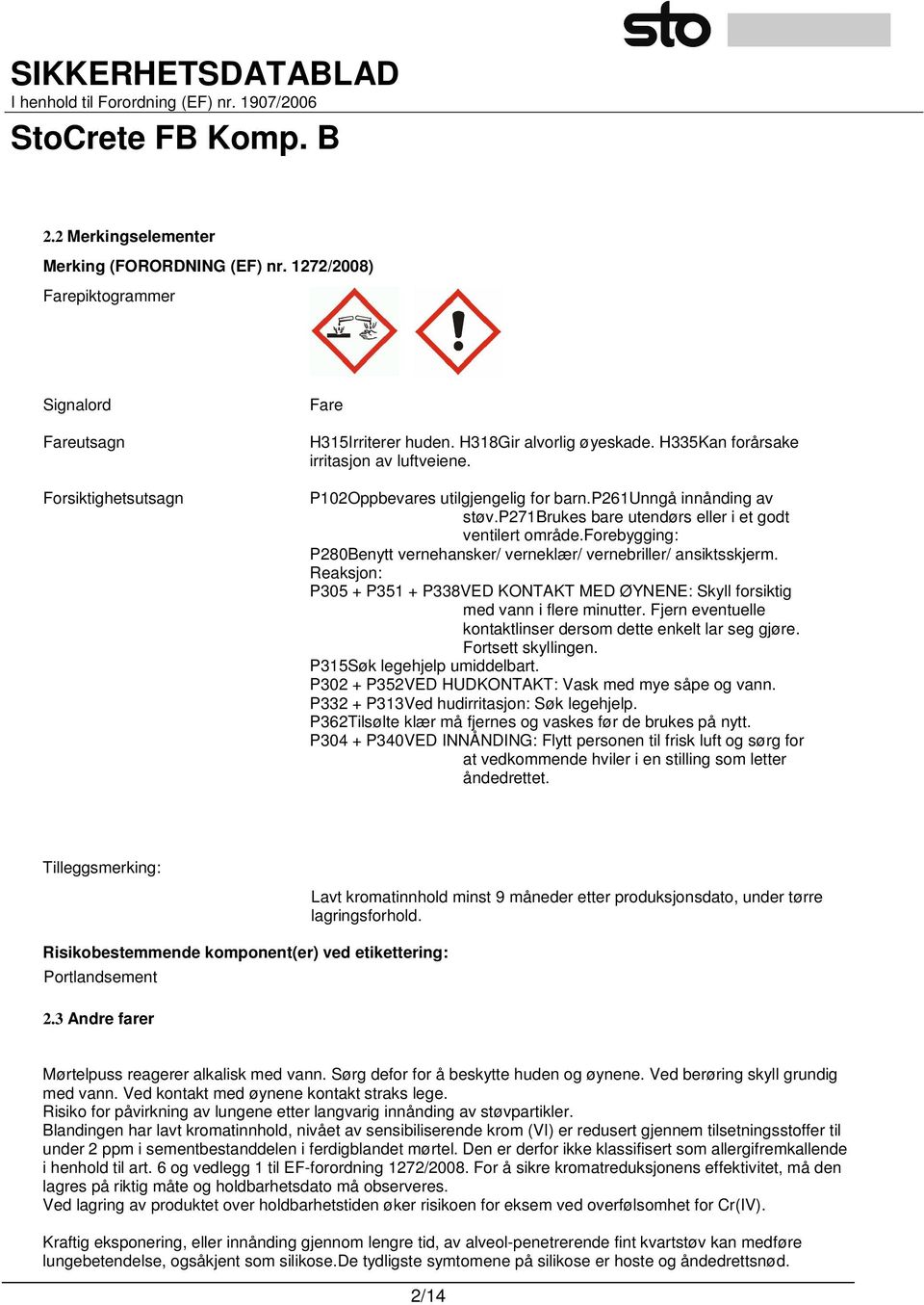 forebygging: P280Benytt vernehansker/ verneklær/ vernebriller/ ansiktsskjerm. Reaksjon: P305 + P351 + P338VED KONTAKT MED ØYNENE: Skyll forsiktig med vann i flere minutter.