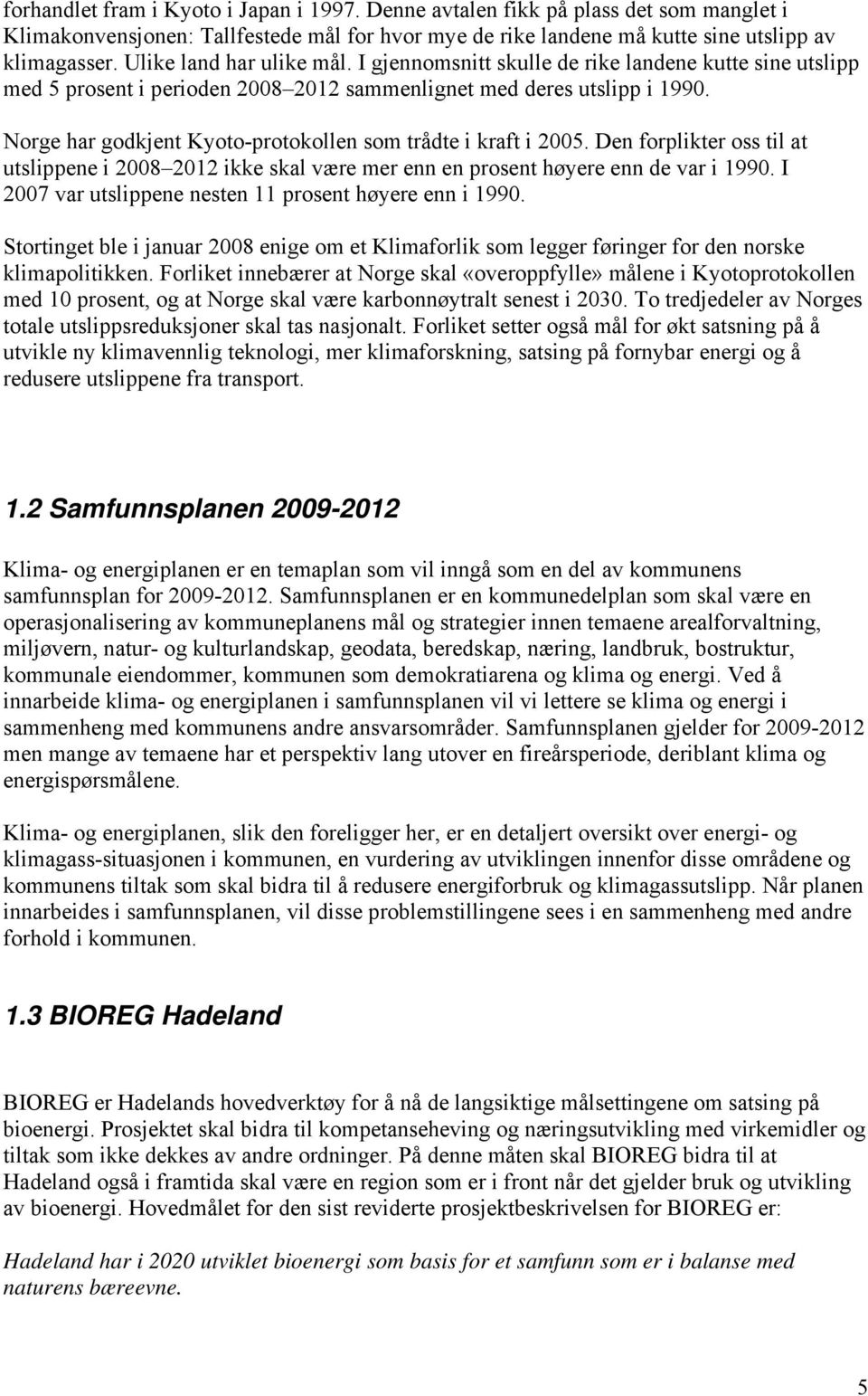 Norge har godkjent Kyoto-protokollen som trådte i kraft i 2005. Den forplikter oss til at utslippene i 2008 2012 ikke skal være mer enn en prosent høyere enn de var i 1990.