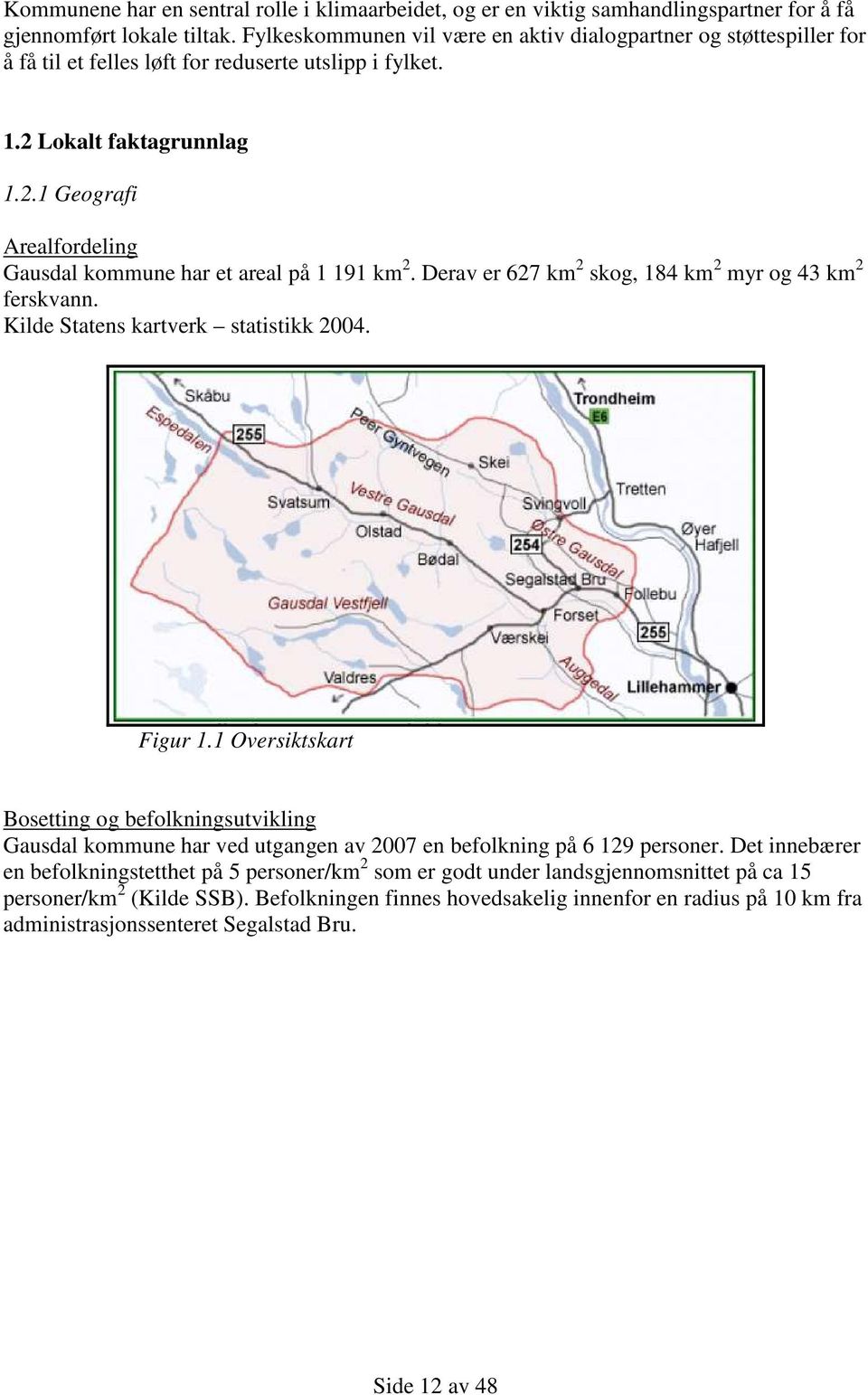 Derav er 627 km 2 skog, 184 km 2 myr og 43 km 2 ferskvann. Kilde Statens kartverk statistikk 2004. Figur 1.