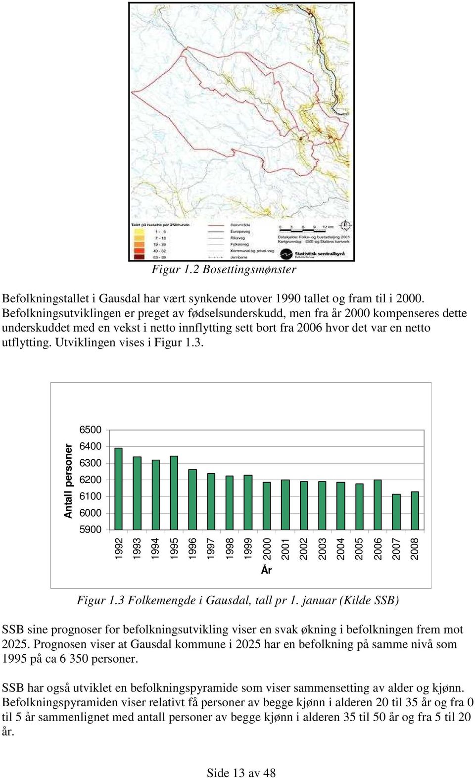 Utviklingen vises i Figur 1.3. Antall personer 6500 6400 6300 6200 6100 6000 5900 1992 1993 1994 1995 1996 1997 1998 1999 2000 2001 2002 2003 2004 2005 2006 2007 2008 År Figur 1.