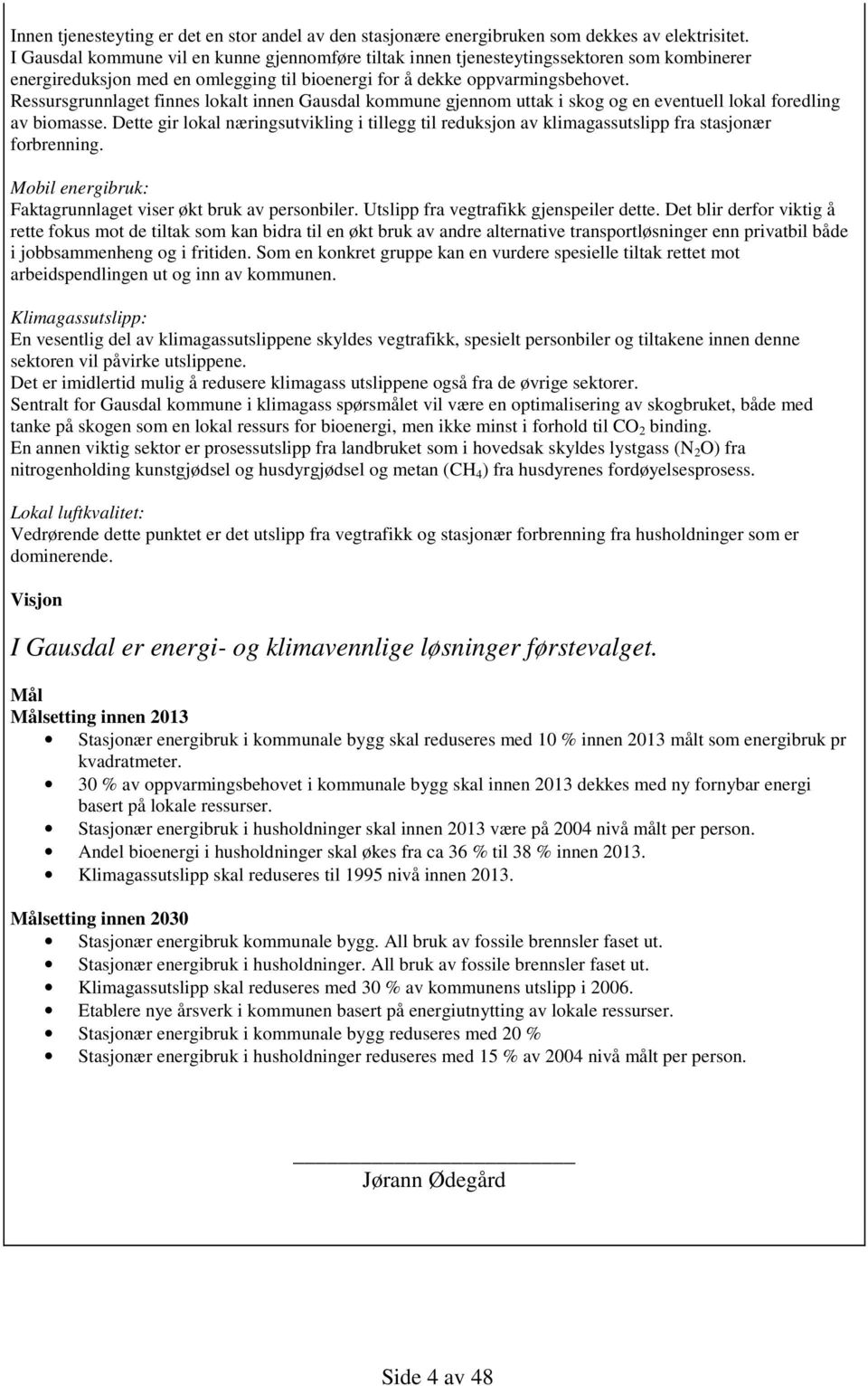 Ressursgrunnlaget finnes lokalt innen Gausdal kommune gjennom uttak i skog og en eventuell lokal foredling av biomasse.