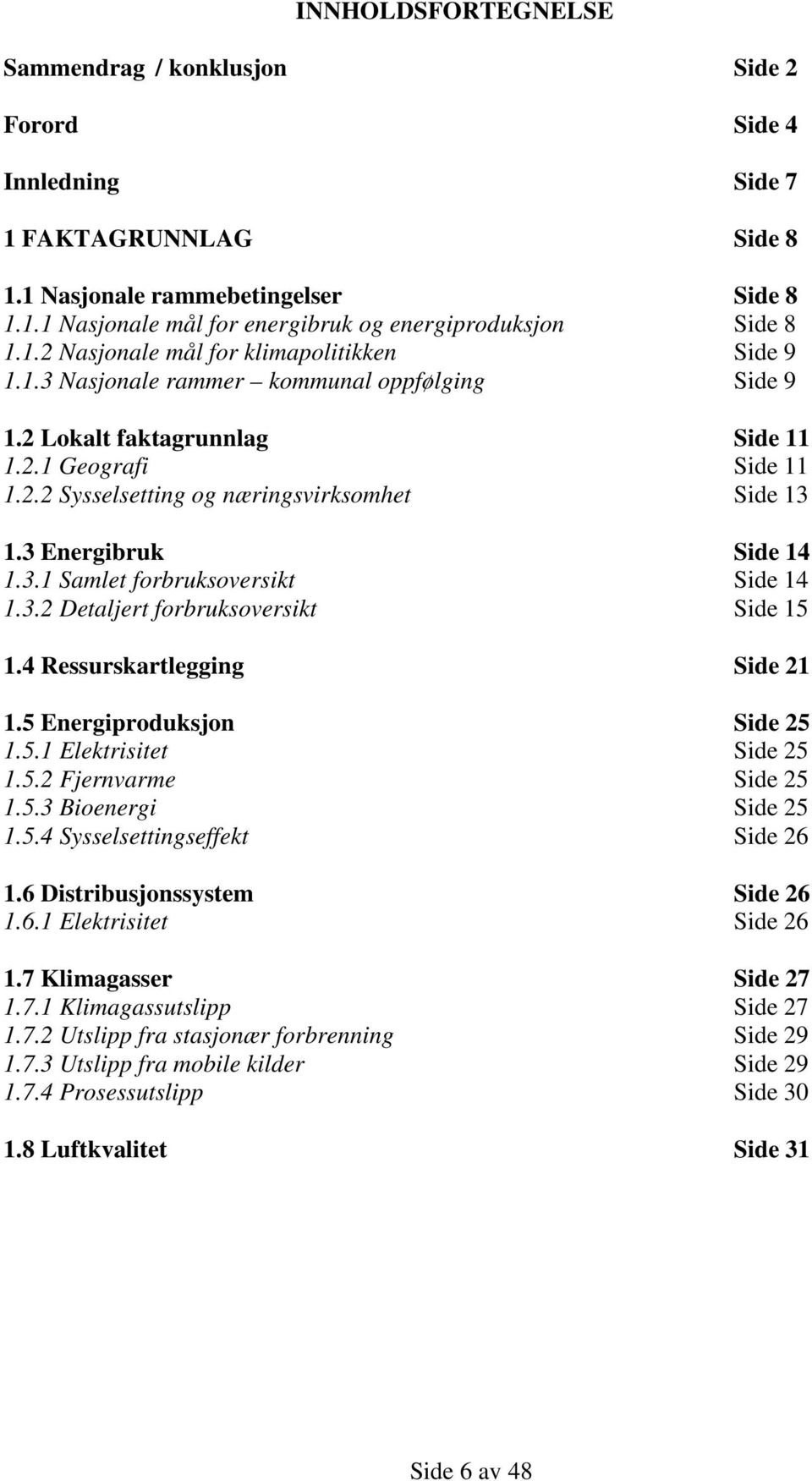 3 Energibruk Side 14 1.3.1 Samlet forbruksoversikt Side 14 1.3.2 Detaljert forbruksoversikt Side 15 1.4 Ressurskartlegging Side 21 1.5 Energiproduksjon Side 25 1.5.1 Elektrisitet Side 25 1.5.2 Fjernvarme Side 25 1.