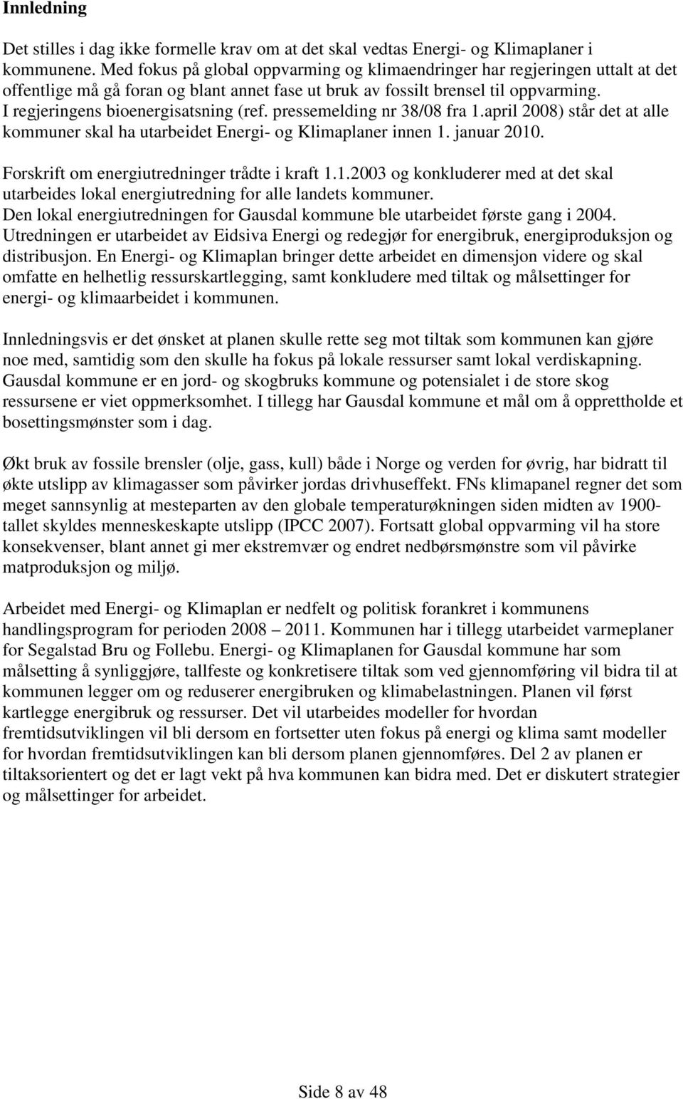 I regjeringens bioenergisatsning (ref. pressemelding nr 38/08 fra 1.april 2008) står det at alle kommuner skal ha utarbeidet Energi- og Klimaplaner innen 1. januar 2010.