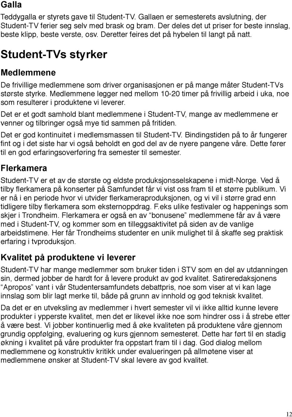 Student-TVs styrker Medlemmene De frivillige medlemmene som driver organisasjonen er på mange måter Student-TVs største styrke.