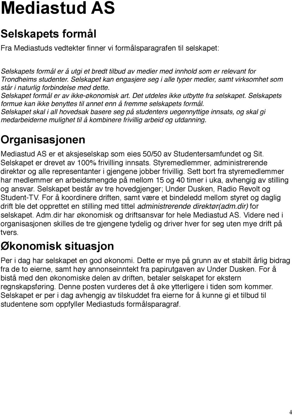 Det utdeles ikke utbytte fra selskapet. Selskapets formue kan ikke benyttes til annet enn å fremme selskapets formål.