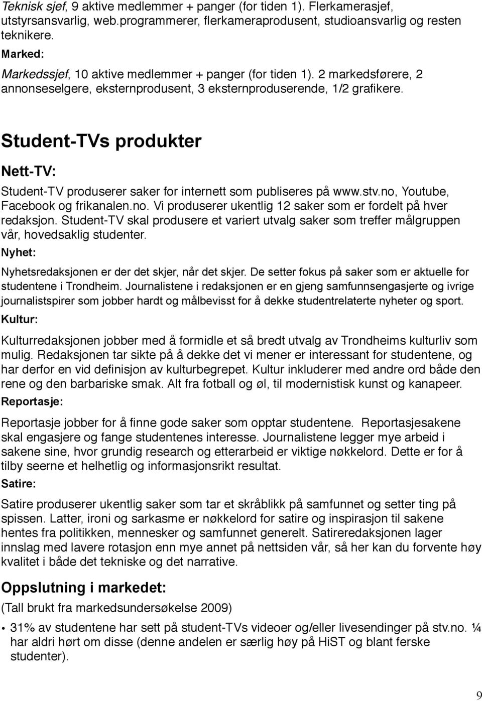 Student-TVs produkter Nett-TV: Student-TV produserer saker for internett som publiseres på www.stv.no, Youtube, Facebook og frikanalen.no. Vi produserer ukentlig 12 saker som er fordelt på hver redaksjon.