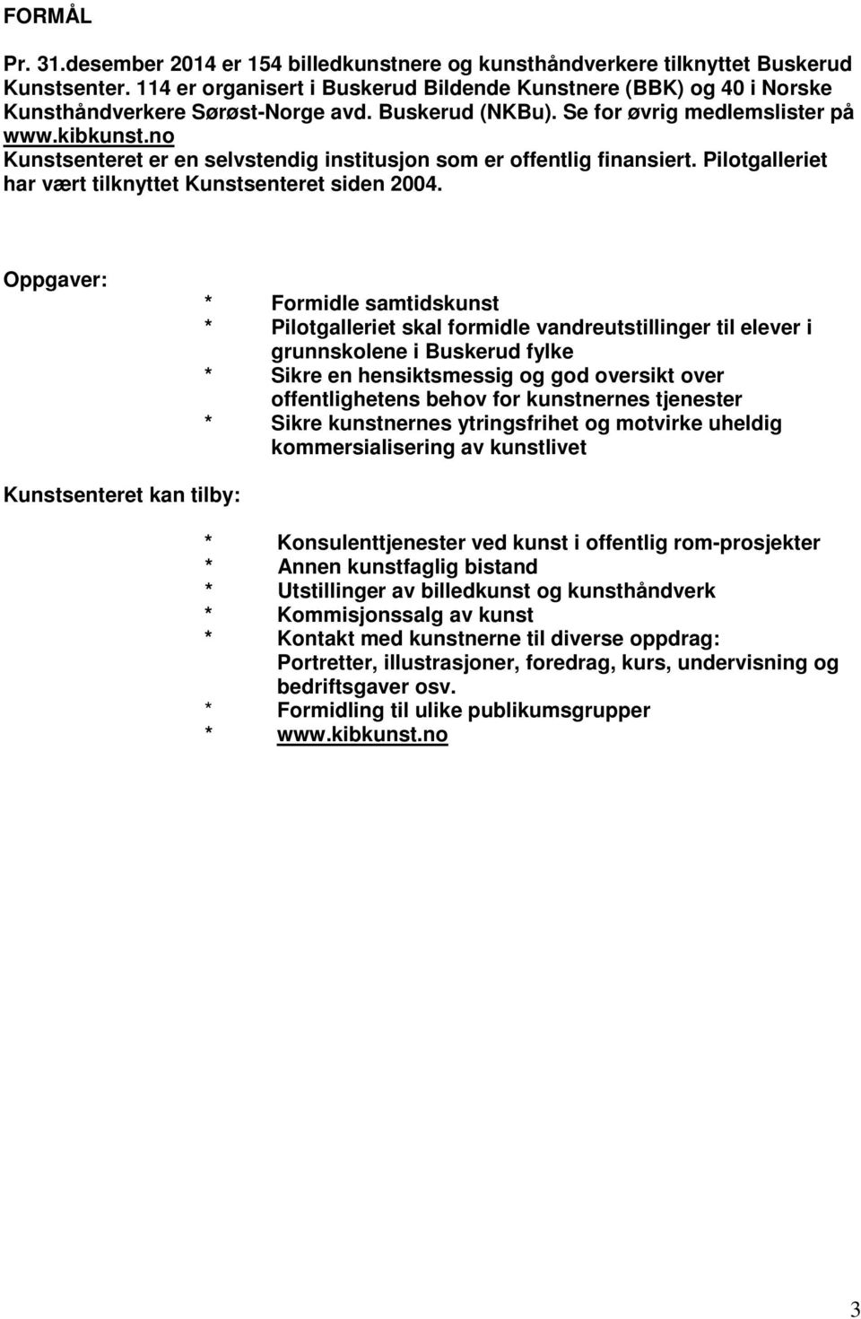 no Kunstsenteret er en selvstendig institusjon som er offentlig finansiert. Pilotgalleriet har vært tilknyttet Kunstsenteret siden 2004.