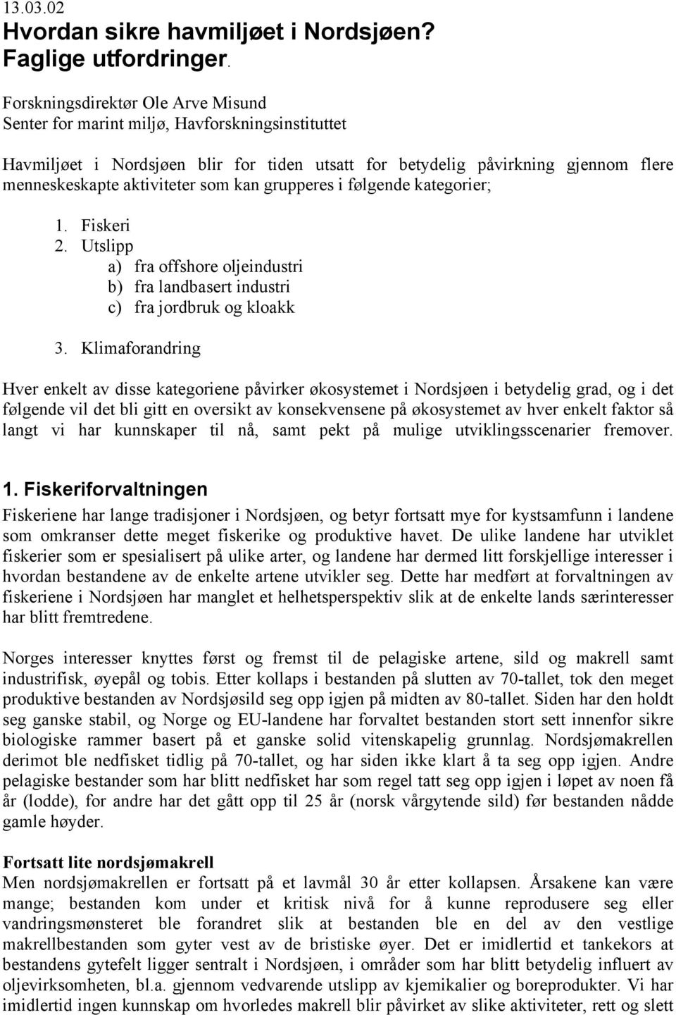 kan grupperes i følgende kategorier; 1. Fiskeri 2. Utslipp a) fra offshore oljeindustri b) fra landbasert industri c) fra jordbruk og kloakk 3.