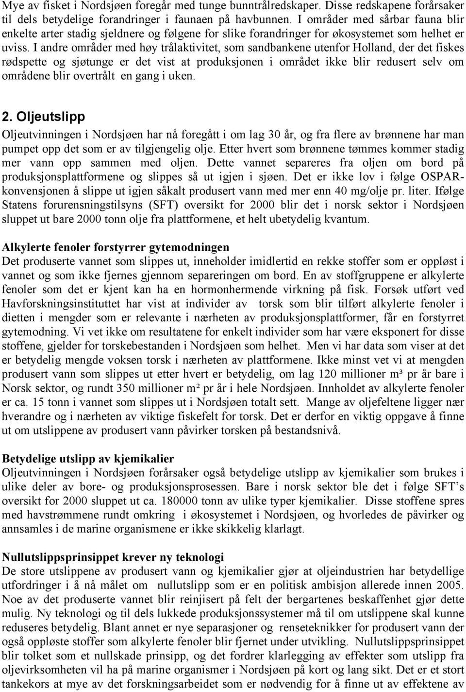 I andre områder med høy trålaktivitet, som sandbankene utenfor Holland, der det fiskes rødspette og sjøtunge er det vist at produksjonen i området ikke blir redusert selv om områdene blir overtrålt