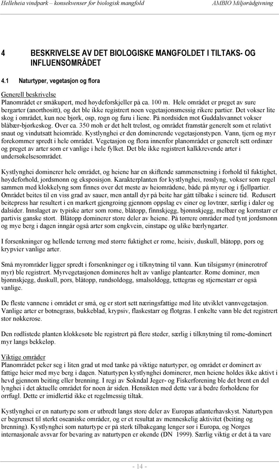 På nordsiden mot Guddalsvannet vokser blåbær-bjørkeskog. Over ca. 350 moh er det helt treløst, og området framstår generelt som et relativt snaut og vindutsatt heiområde.