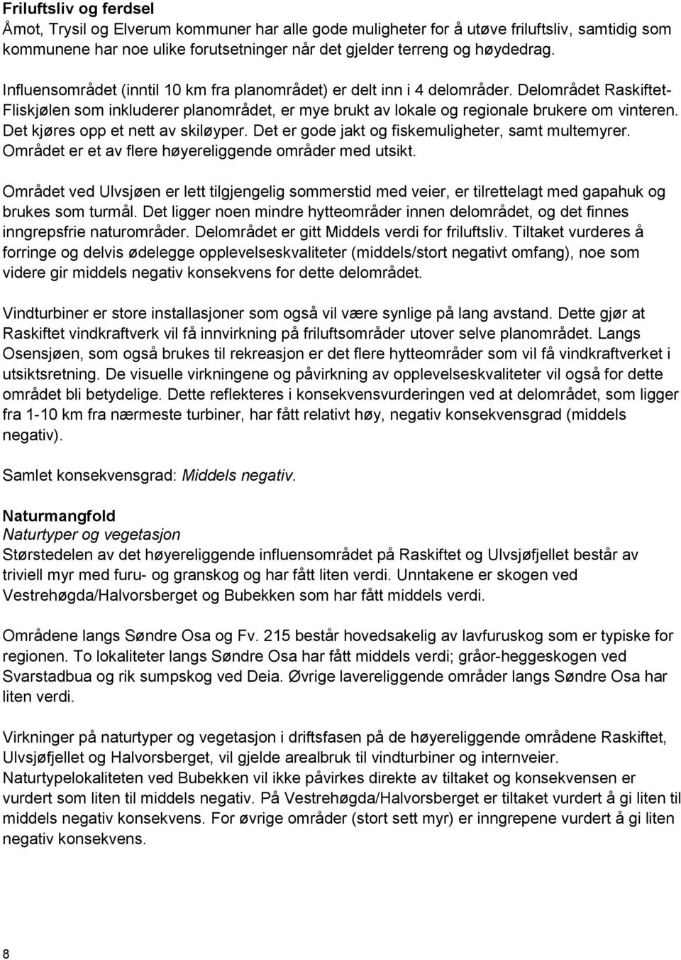 Det kjøres opp et nett av skiløyper. Det er gode jakt og fiskemuligheter, samt multemyrer. Området er et av flere høyereliggende områder med utsikt.