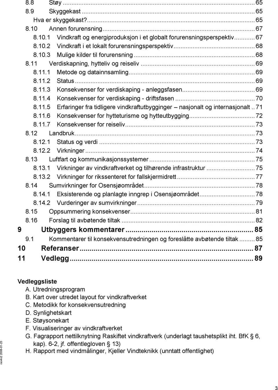 .. 69 8.11.4 Konsekvenser for verdiskaping - driftsfasen... 70 8.11.5 Erfaringer fra tidligere vindkraftutbygginger nasjonalt og internasjonalt.. 71 8.11.6 Konsekvenser for hytteturisme og hytteutbygging.