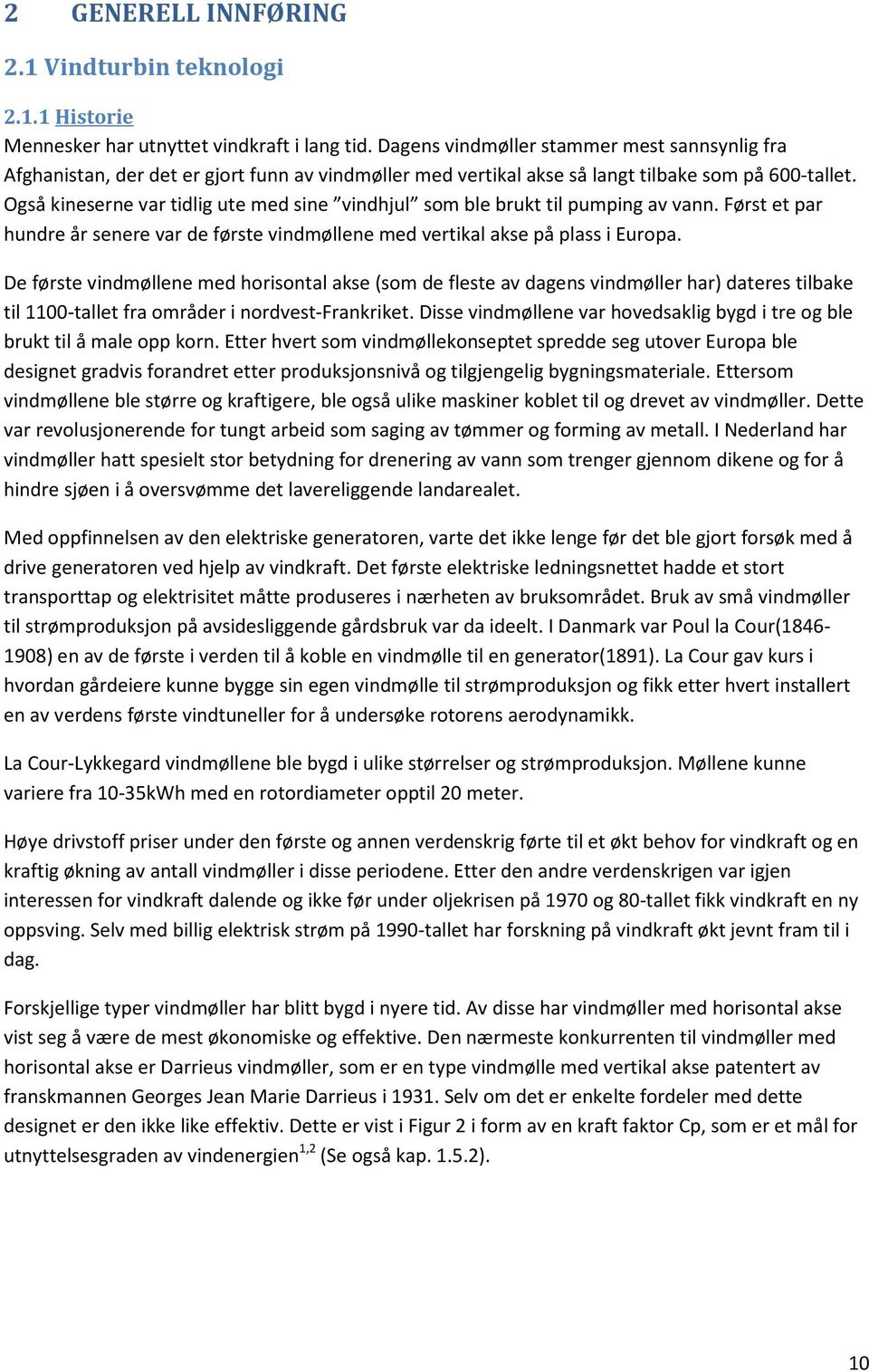 Også kineserne var tidlig ute med sine vindhjul som ble brukt til pumping av vann. Først et par hundre år senere var de første vindmøllene med vertikal akse på plass i Europa.