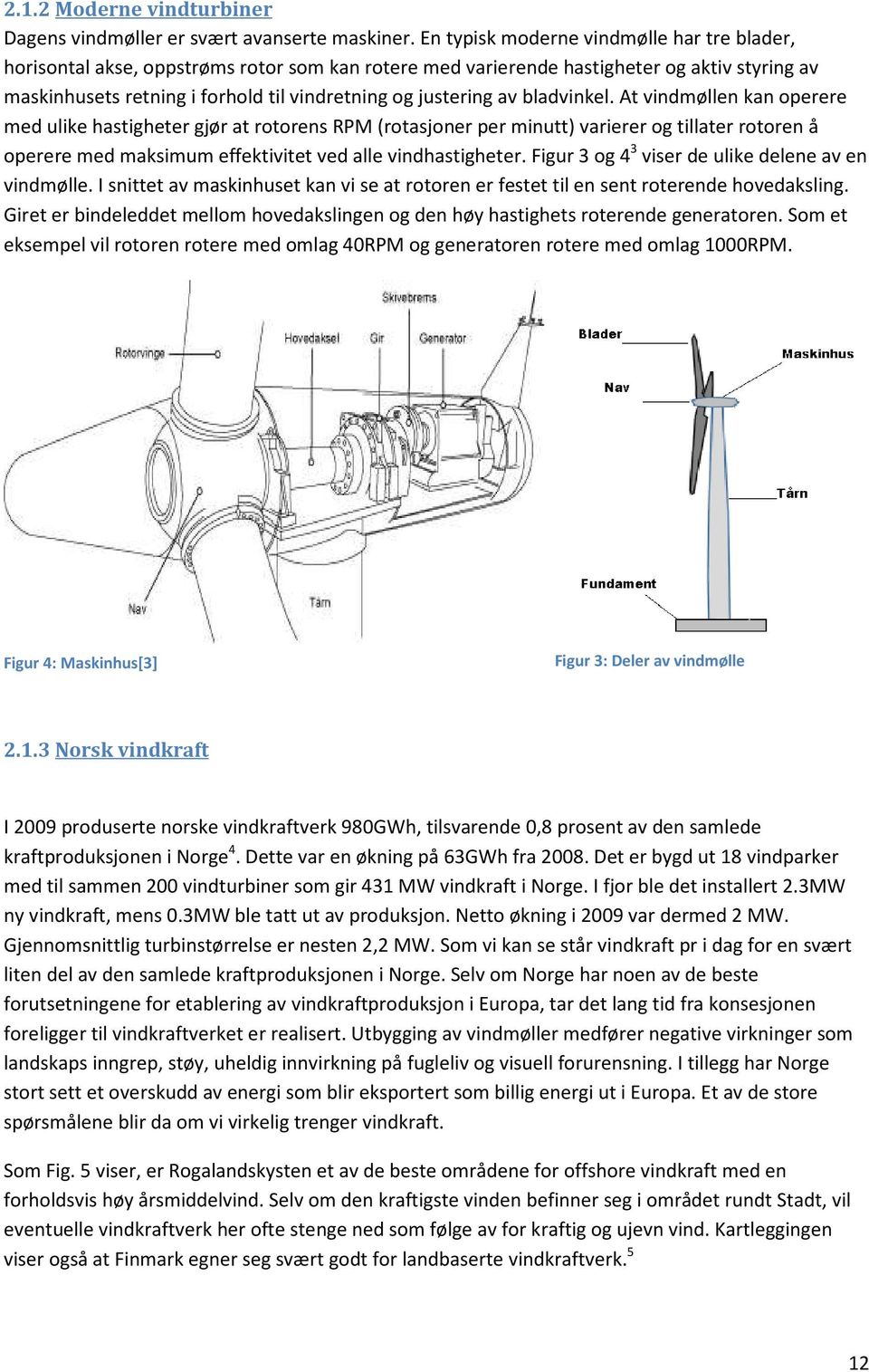 av bladvinkel. At vindmøllen kan operere med ulike hastigheter gjør at rotorens RPM (rotasjoner per minutt) varierer og tillater rotoren å operere med maksimum effektivitet ved alle vindhastigheter.