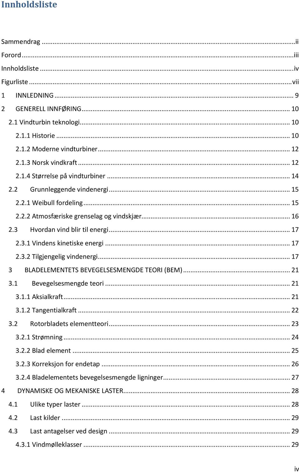 3 Hvordan vind blir til energi... 17 2.3.1 Vindens kinetiske energi... 17 2.3.2 Tilgjengelig vindenergi... 17 3 BLADELEMENTETS BEVEGELSESMENGDE TEORI (BEM)... 21 3.1 Bevegelsesmengde teori... 21 3.1.1 Aksialkraft.