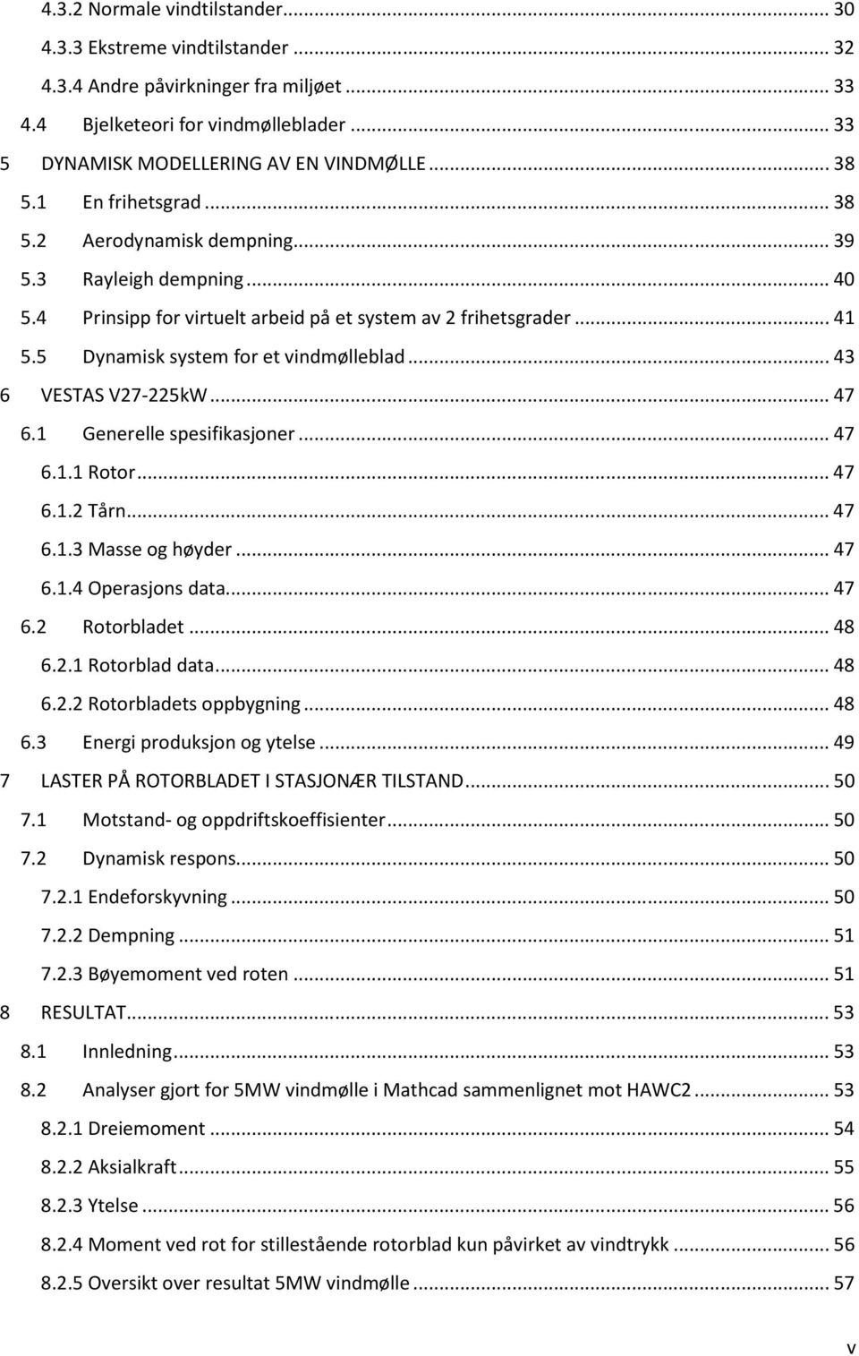 5 Dynamisk system for et vindmølleblad... 43 6 VESTAS V27-225kW... 47 6.1 Generelle spesifikasjoner... 47 6.1.1 Rotor... 47 6.1.2 Tårn... 47 6.1.3 Masse og høyder... 47 6.1.4 Operasjons data... 47 6.2 Rotorbladet.