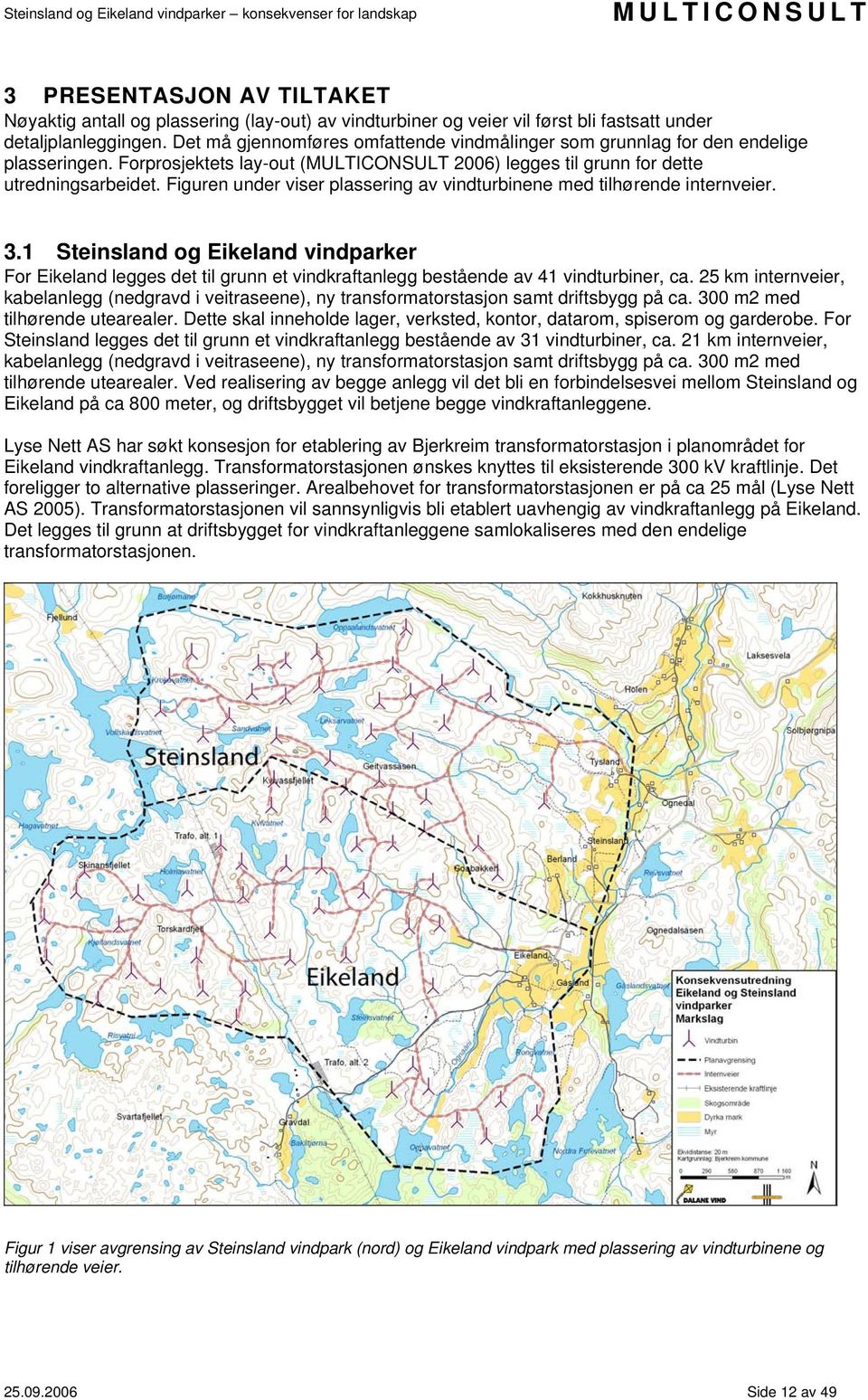 Figuren under viser plassering av vindturbinene med tilhørende internveier. 3.1 Steinsland og Eikeland vindparker For Eikeland legges det til grunn et vindkraftanlegg bestående av 41 vindturbiner, ca.