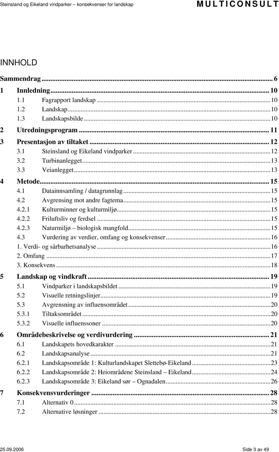 ..15 4.2.2 Friluftsliv og ferdsel...15 4.2.3 Naturmiljø biologisk mangfold...15 4.3 Vurdering av verdier, omfang og konsekvenser...16 1. Verdi- og sårbarhetsanalyse...16 2. Omfang...17 3. Konsekvens.