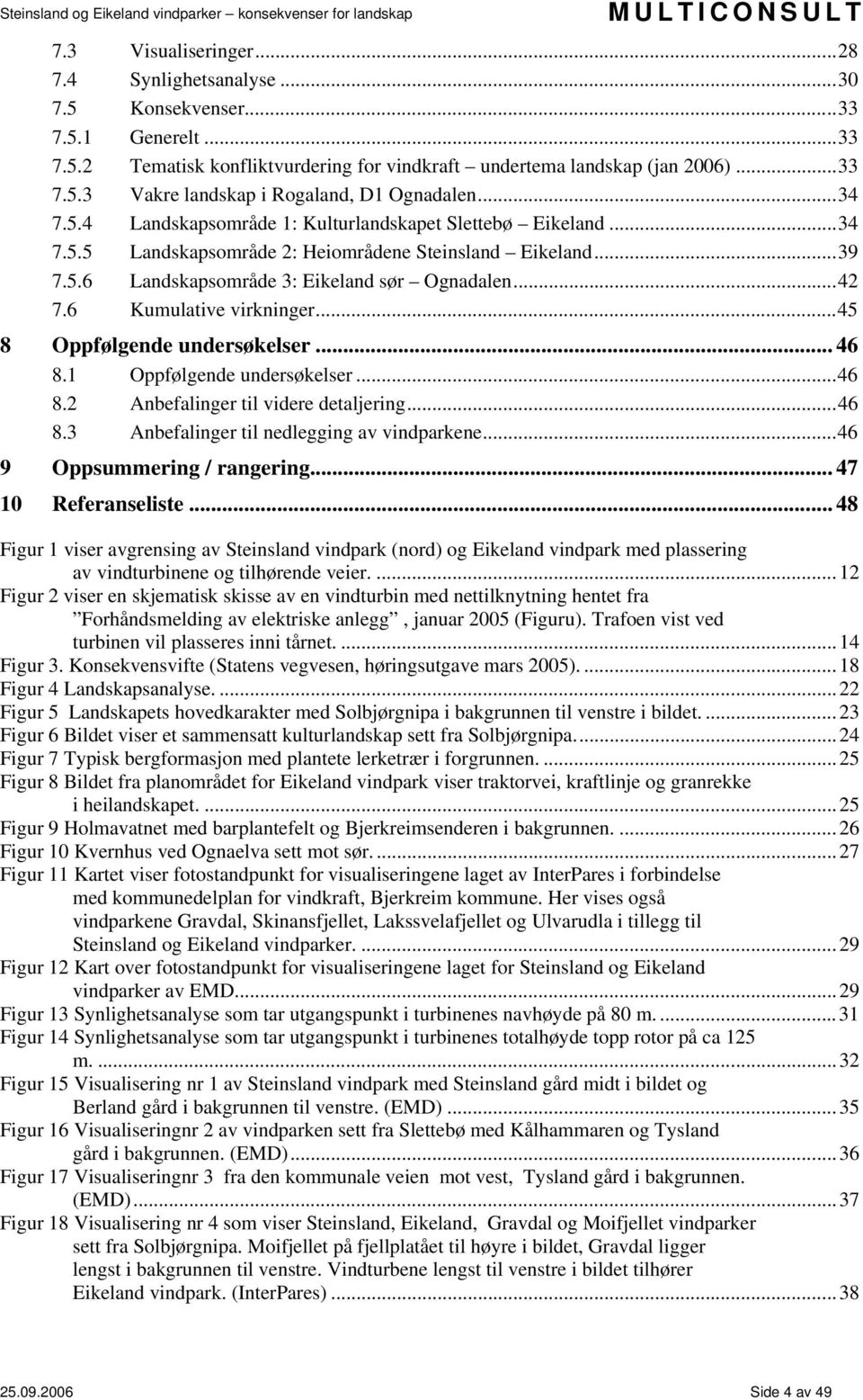 6 Kumulative virkninger...45 8 Oppfølgende undersøkelser... 46 8.1 Oppfølgende undersøkelser...46 8.2 Anbefalinger til videre detaljering...46 8.3 Anbefalinger til nedlegging av vindparkene.