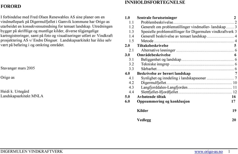 Utredningen bygger på skriftlige og muntlige kilder, diverse tilgjengelige kartregistreringer, samt på foto og visualiseringer utført av Vindkraft prosjektering AS v/ Endre Dingsør.