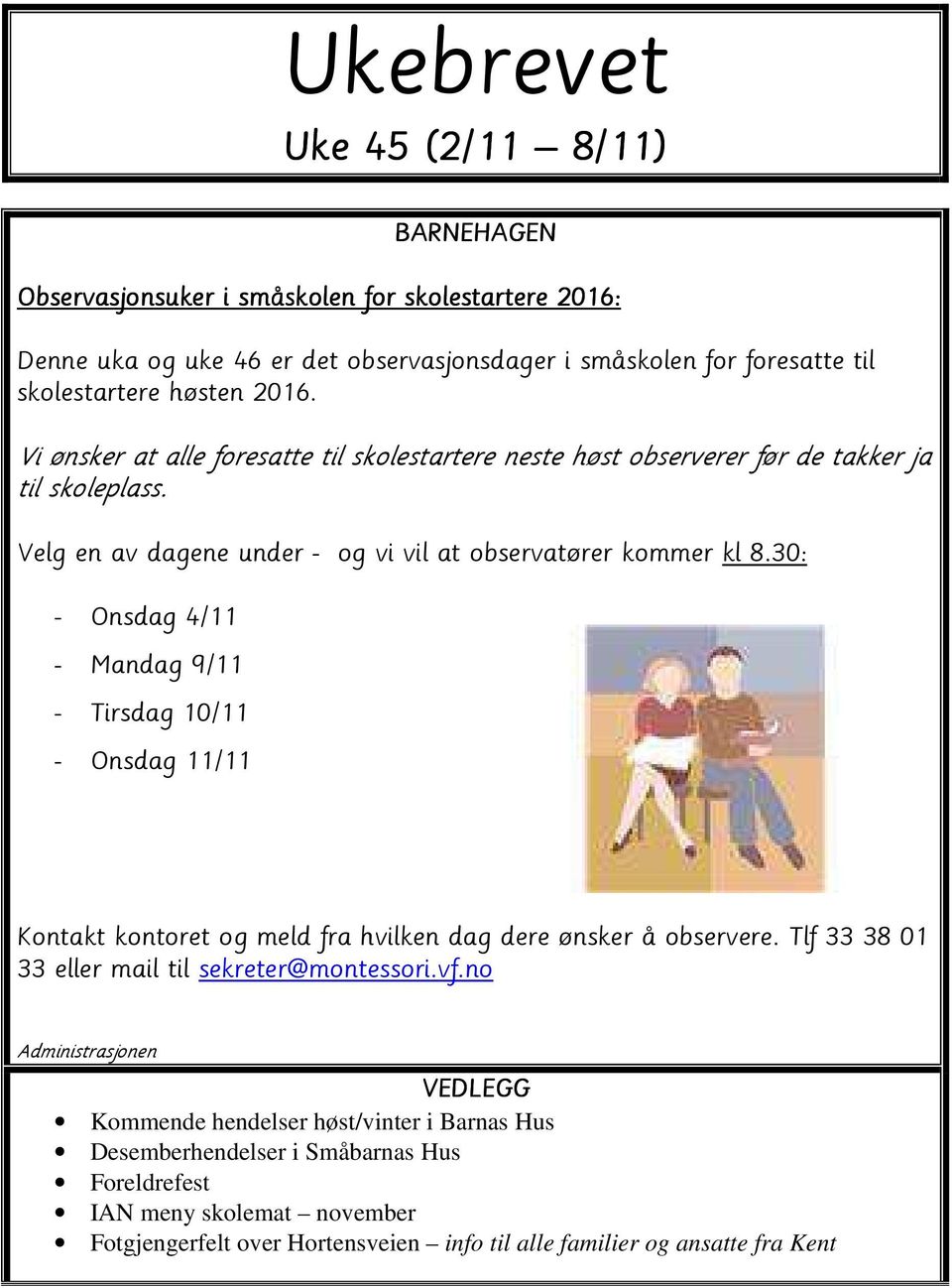 30: - Onsdag 4/11 - Mandag 9/11 - Tirsdag 10/11 - Onsdag 11/11 Kontakt kontoret og meld fra hvilken dag dere ønsker å observere. Tlf 33 38 01 33 eller mail til sekreter@montessori.vf.