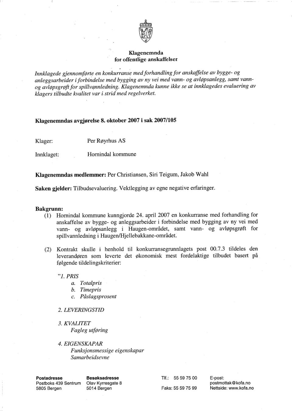 oktober 2007 i sak 2007/105 Klager: Innklaget: Per Røyrhus AS Hornindal kommune Klagenemndas medlemmer: Per Christiansen, Sin Teigum, Jakob Wahi Saken gjelder: Tilbudsevaluering.