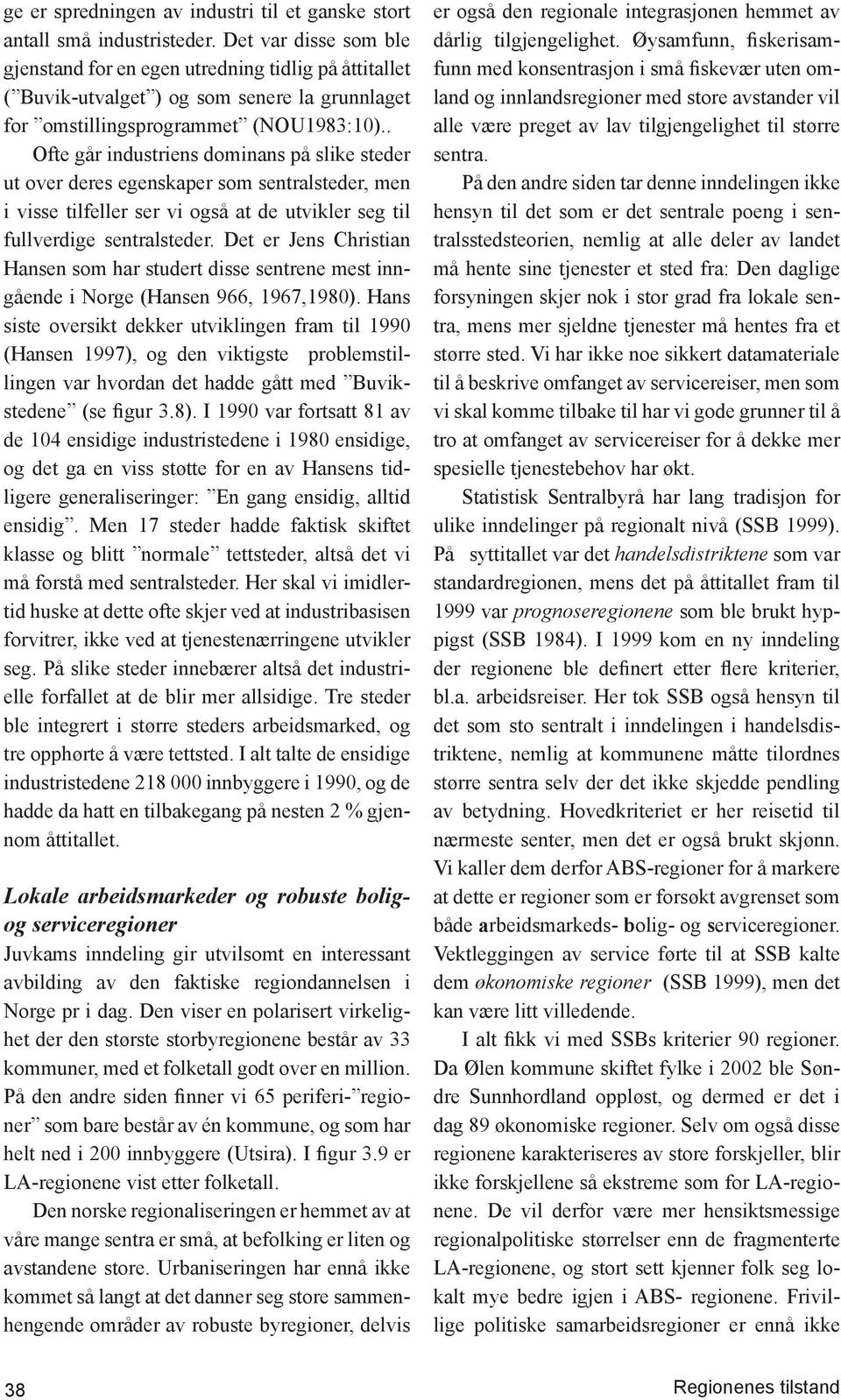 . Ofte går industriens dominans på slike steder ut over deres egenskaper som sentralsteder, men i visse tilfeller ser vi også at de utvikler seg til fullverdige sentralsteder.