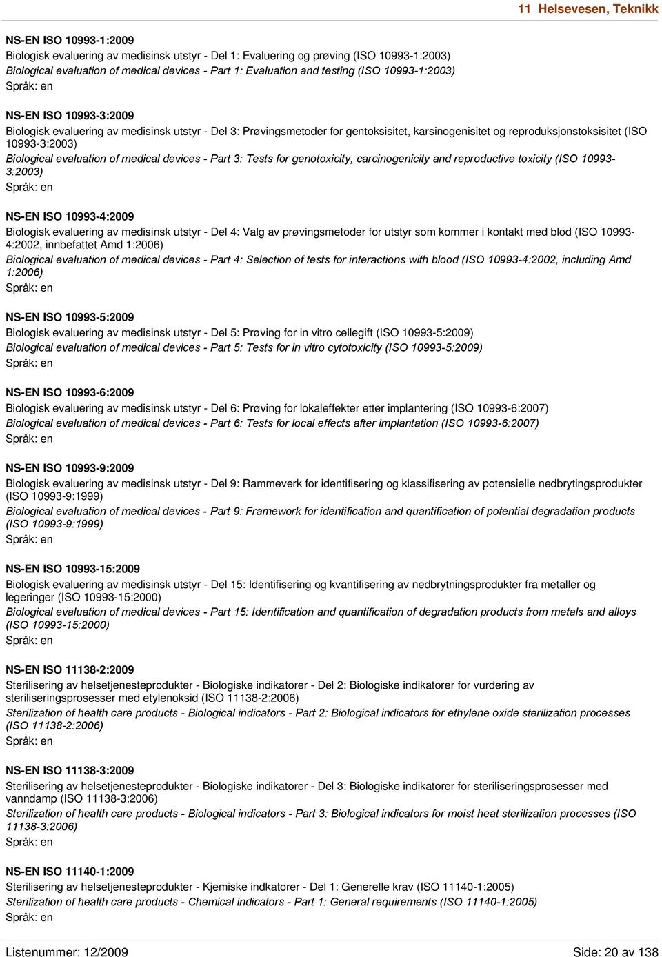 10993-3:2003) Biological evaluation of medical devices - Part 3: Tests for genotoxicity, carcinogenicity and reproductive toxicity (ISO 10993-3:2003) NS-EN ISO 10993-4:2009 Biologisk evaluering av