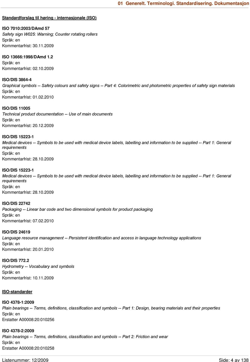 2009 ISO/DIS 3864-4 Graphical symbols -- Safety colours and safety signs -- Part 4: Colorimetric and photometric properties of safety sign materials Kommentarfrist: 01.02.