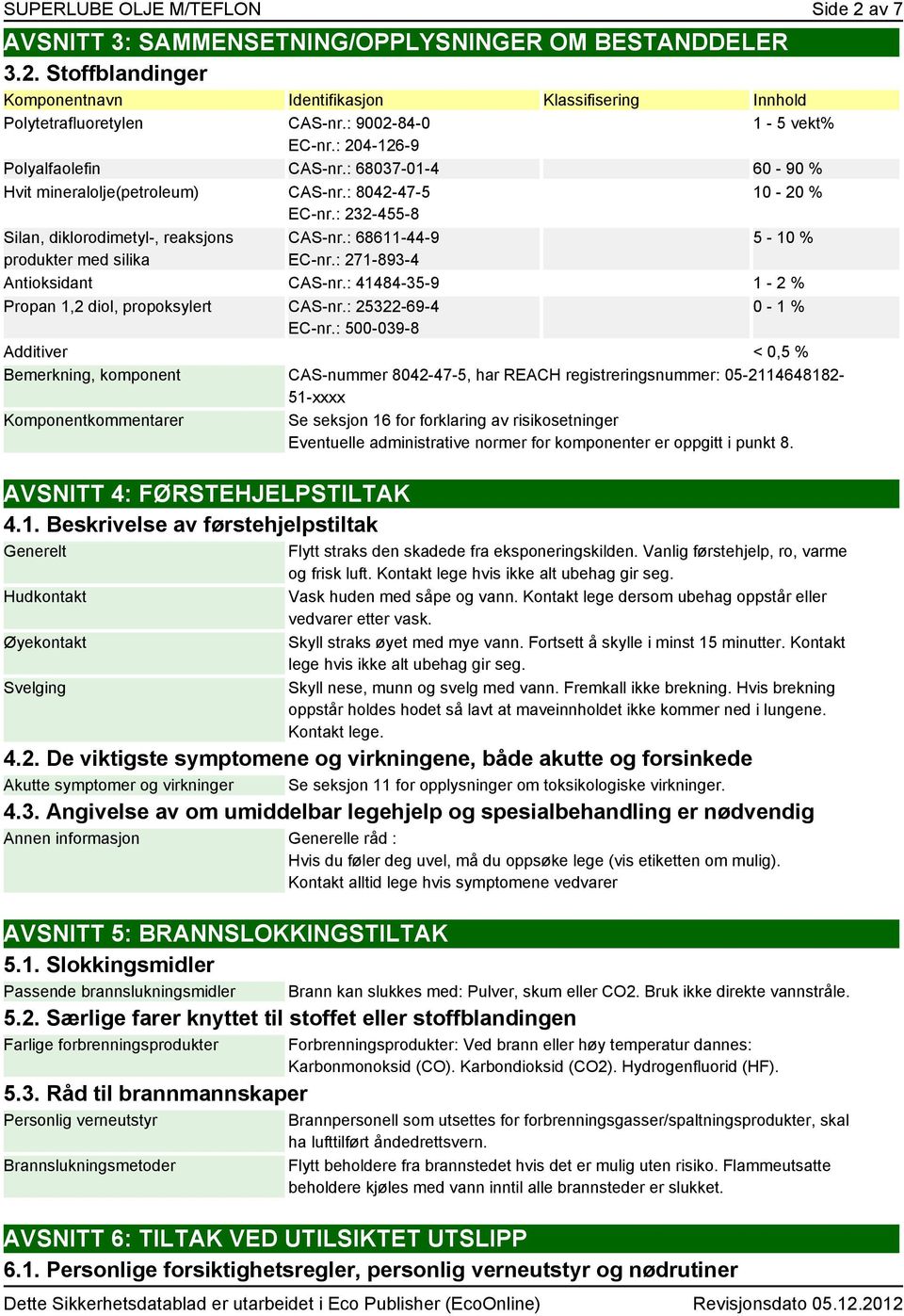 : 232-455-8 10-20 % Silan, diklorodimetyl-, reaksjons produkter med silika CAS-nr.: 68611-44-9 EC-nr.: 271-893-4 5-10 % Antioksidant CAS-nr.: 41484-35-9 1-2 % Propan 1,2 diol, propoksylert CAS-nr.