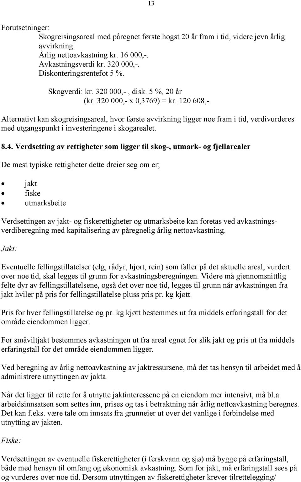 Alternativt kan skogreisingsareal, hvor første avvirkning ligger noe fram i tid, verdivurderes med utgangspunkt i investeringene i skogarealet. 8.4.