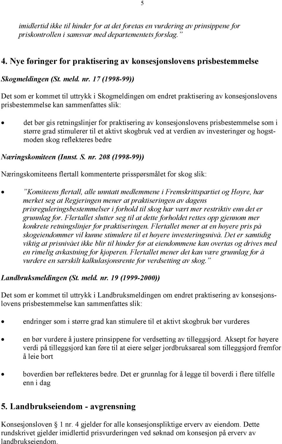 17 (1998-99)) Det som er kommet til uttrykk i Skogmeldingen om endret praktisering av konsesjonslovens prisbestemmelse kan sammenfattes slik: det bør gis retningslinjer for praktisering av