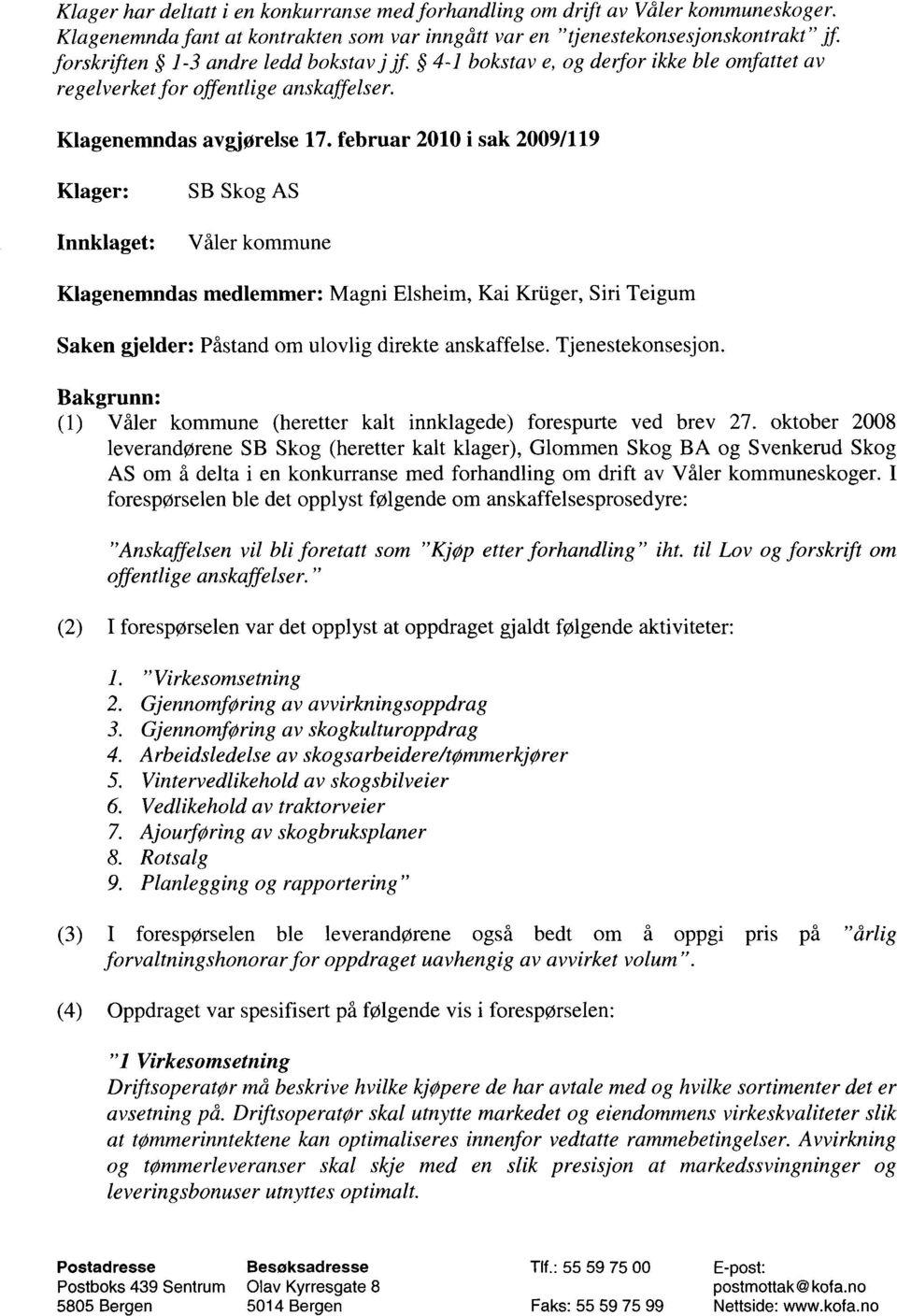 februar 2010 i sak 2009/119 Klager: Innklaget: SB Skog AS Våler kommune Klagenemndas medlemmer: Magni Elsheim, Kai Kriiger, Sifi Teigum Saken gjelder: Påstand om ulovlig direkte anskaffelse.