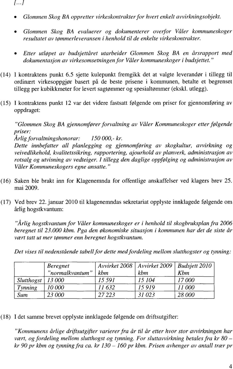 Etter utløpet av budsjettåret utarbeider Glommen Skog BA en årsrapport med dokumentasjon av virkesomsetningen for Våler kommuneskoger i budsjettet." (14) I kontraktens punkt 6.