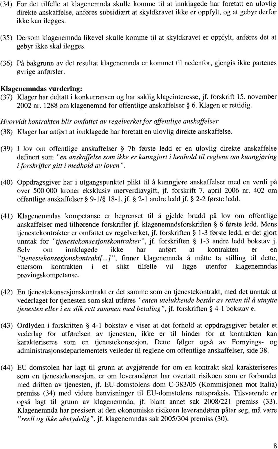 (36) På bakgrunn av det resultat klagenemnda er kommet til nedenfor, gjengis ikke partenes øvrige anførsler.