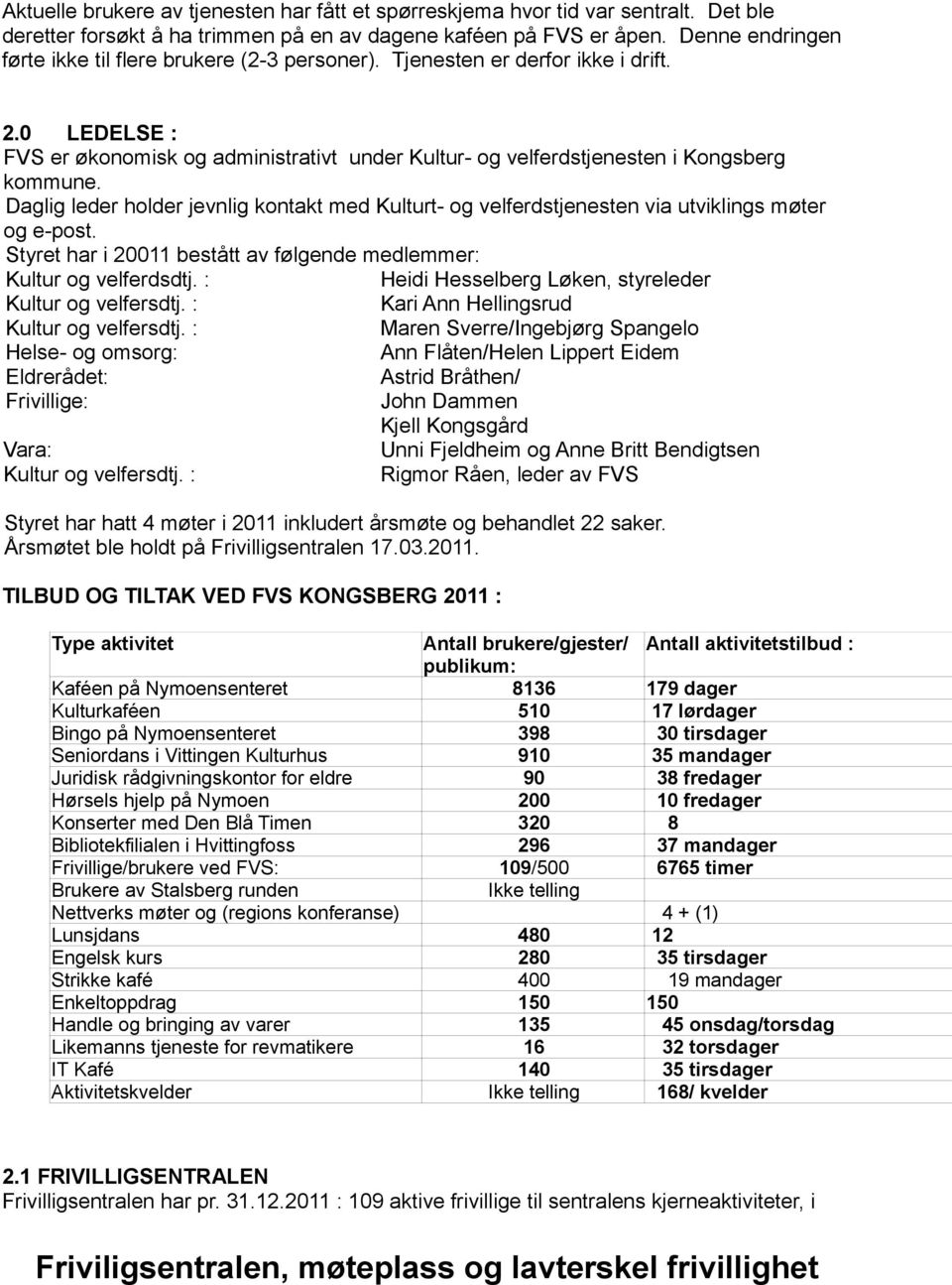 Daglig leder holder jevnlig kontakt med Kulturt- og velferdstjenesten via utviklings møter og e-post. Styret har i 20011 bestått av følgende medlemmer: Kultur og velferdsdtj.