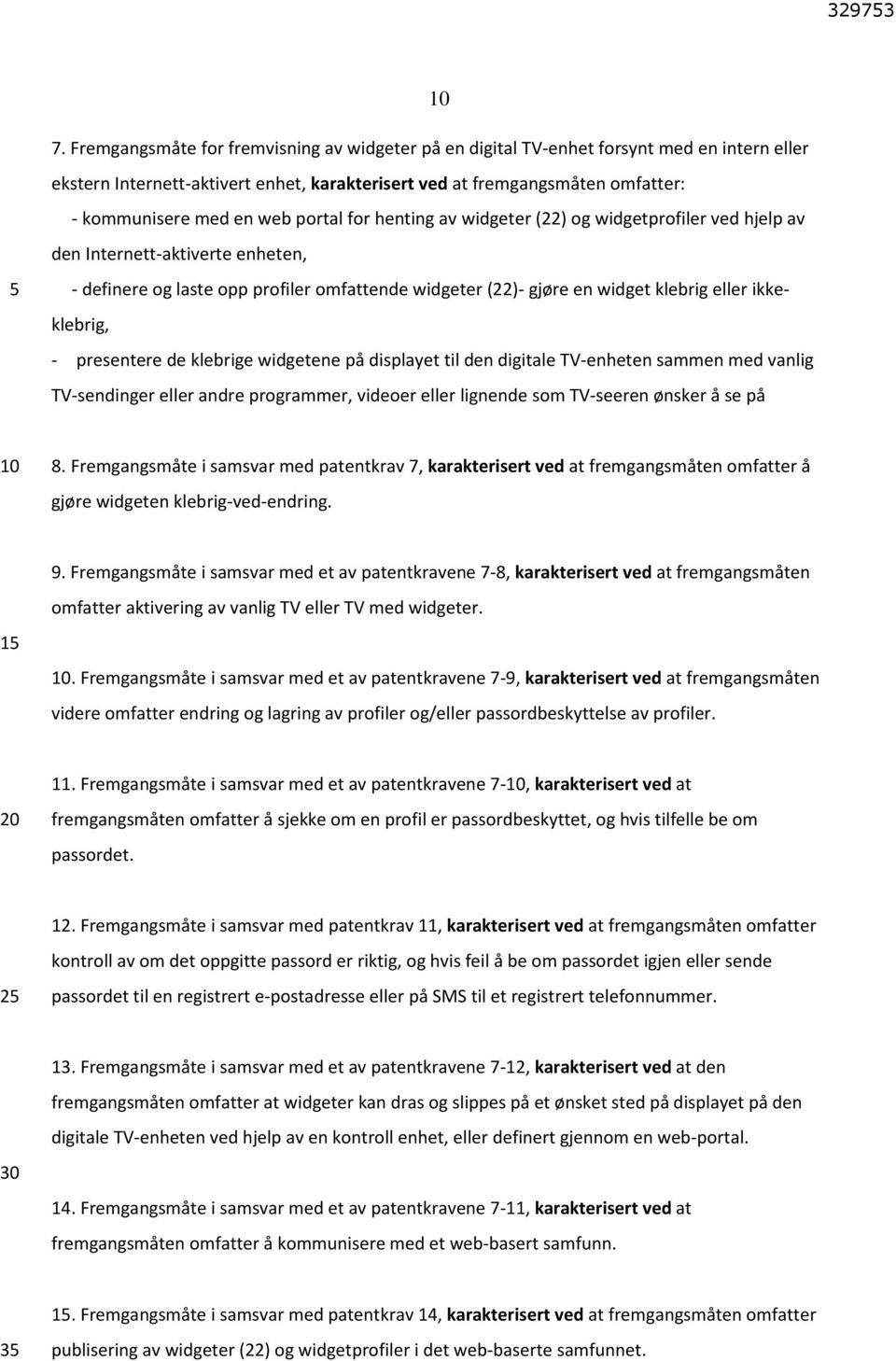 ikkeklebrig, - presentere de klebrige widgetene på displayet til den digitale TV-enheten sammen med vanlig TV-sendinger eller andre programmer, videoer eller lignende som TV-seeren ønsker å se på 8.