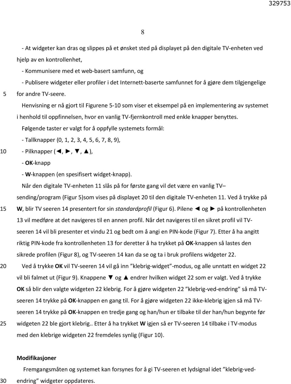 Henvisning er nå gjort til Figurene - som viser et eksempel på en implementering av systemet i henhold til oppfinnelsen, hvor en vanlig TV-fjernkontroll med enkle knapper benyttes.