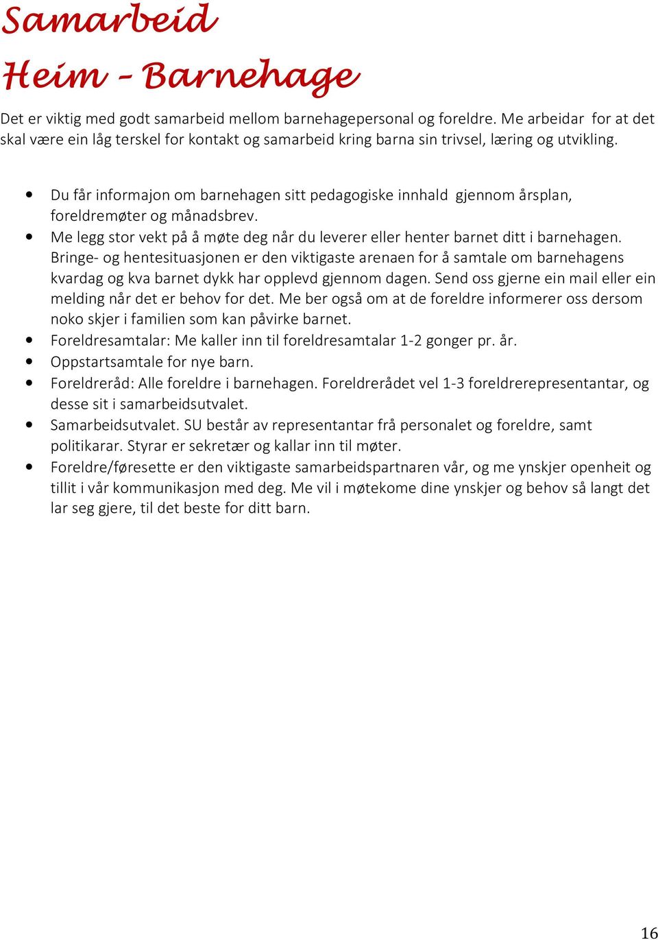 Du får informajon om barnehagen sitt pedagogiske innhald gjennom årsplan, foreldremøter og månadsbrev. Me legg stor vekt på å møte deg når du leverer eller henter barnet ditt i barnehagen.