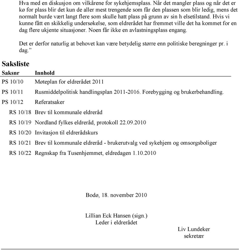 h elsetilstand. Hvis vi kunne fått en skikkelig undersøkelse, som eldrerådet har fremmet ville det ha kommet for en dag flere ukjente situasjoner. Noen får ikke en avlastningsplass engang.