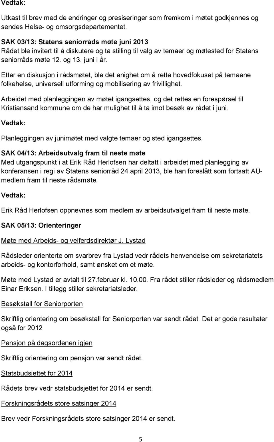 Etter en diskusjon i rådsmøtet, ble det enighet om å rette hovedfokuset på temaene folkehelse, universell utforming og mobilisering av frivillighet.