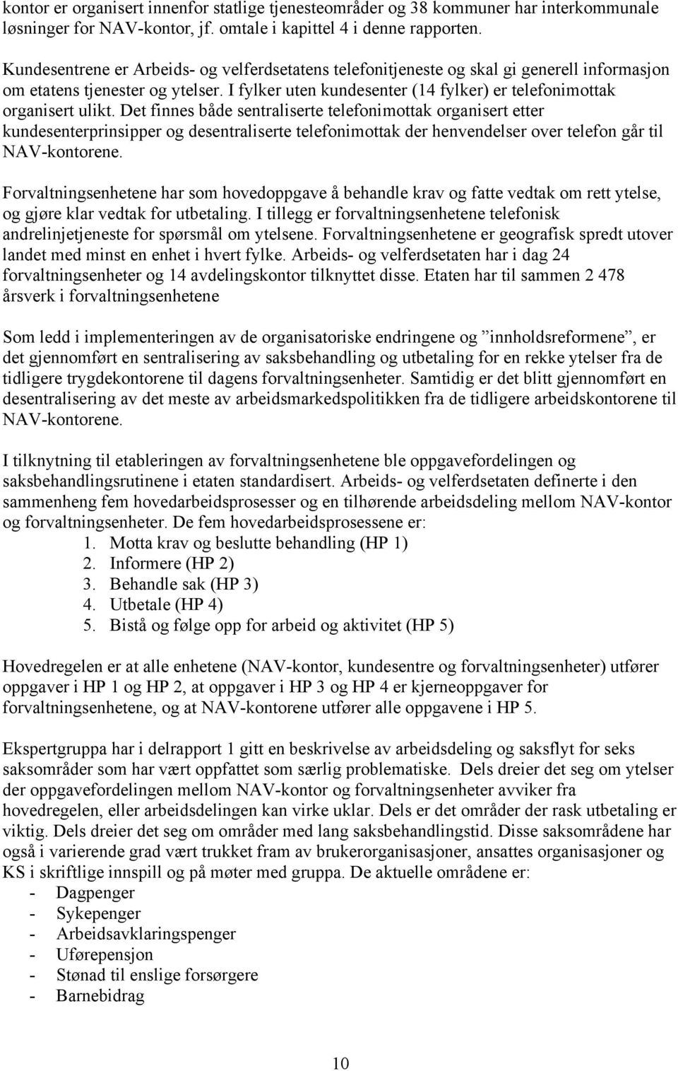 Det finnes både sentraliserte telefonimottak organisert etter kundesenterprinsipper og desentraliserte telefonimottak der henvendelser over telefon går til NAV-kontorene.