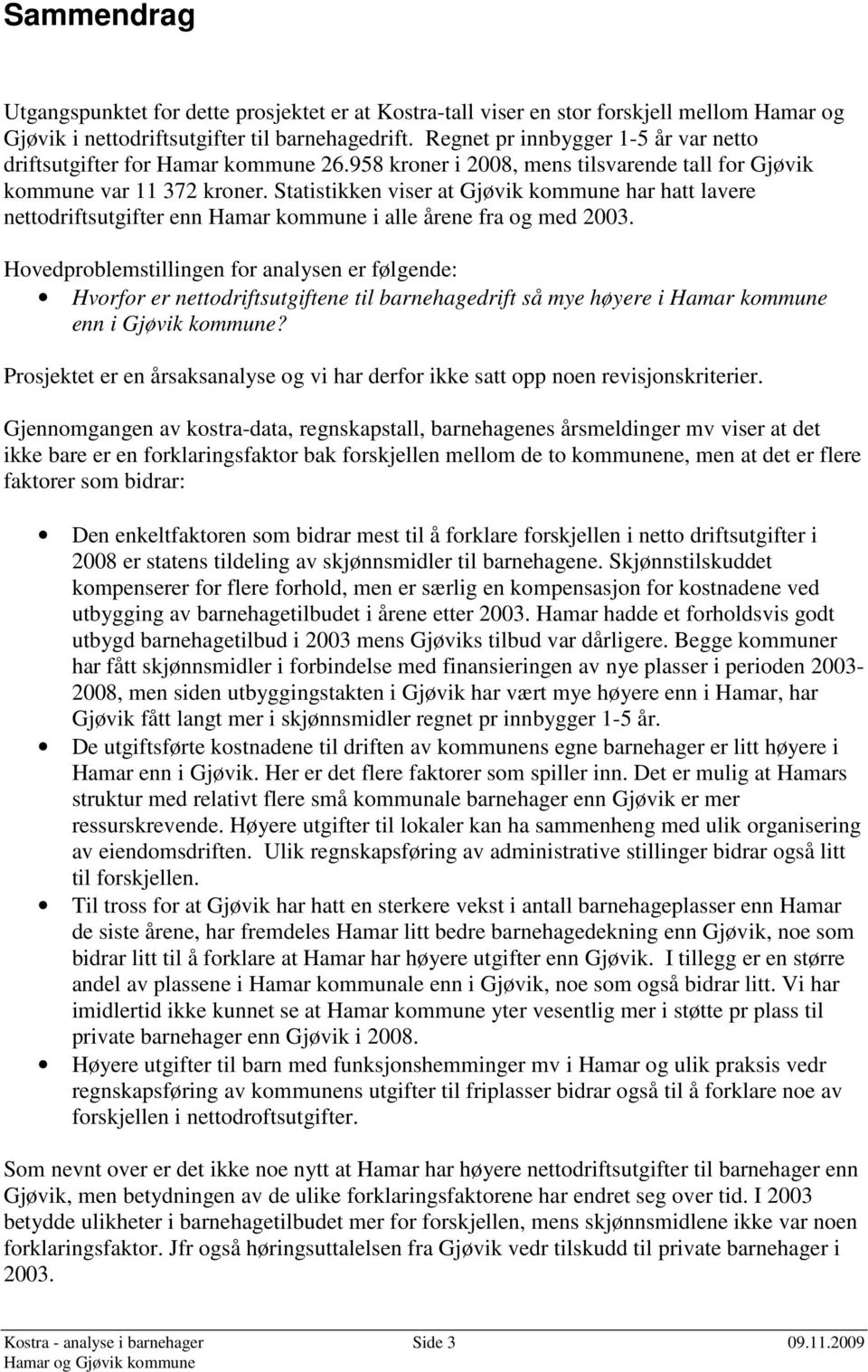 Statistikken viser at Gjøvik kommune har hatt lavere nettodriftsutgifter enn Hamar kommune i alle årene fra og med 2003.