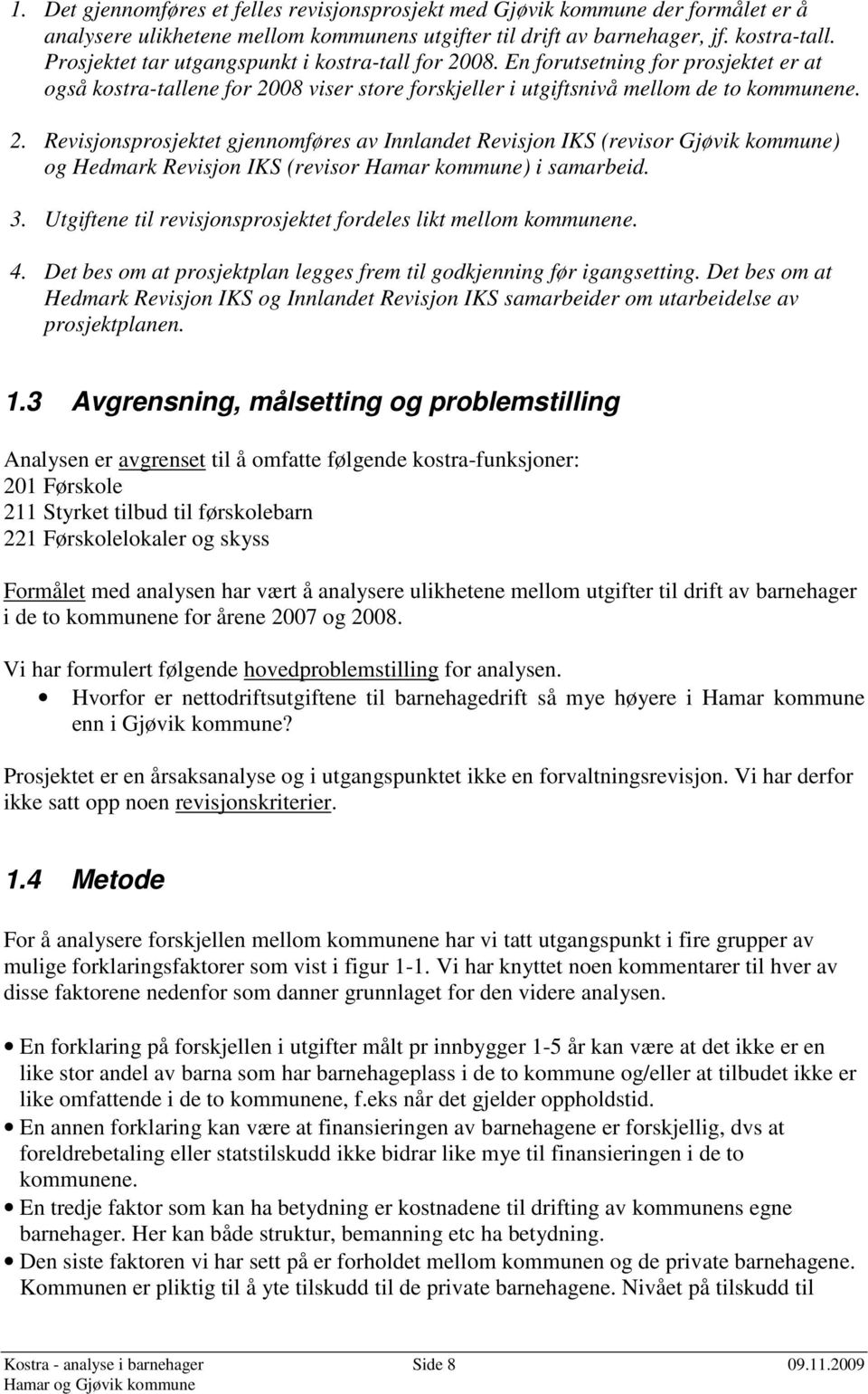 3. Utgiftene til revisjonsprosjektet fordeles likt mellom kommunene. 4. Det bes om at prosjektplan legges frem til godkjenning før igangsetting.