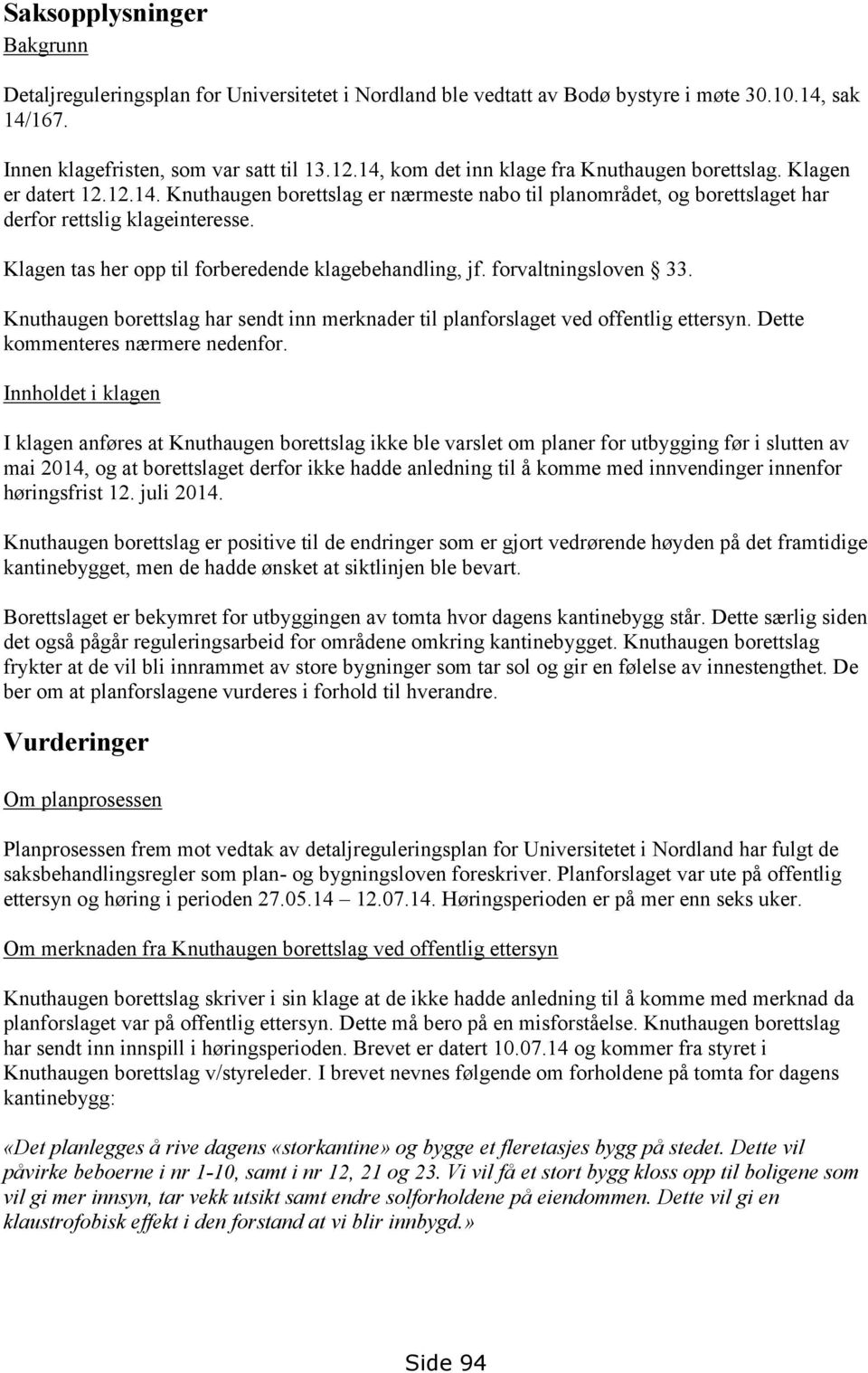 Klagen tas her opp til forberedende klagebehandling, jf. forvaltningsloven 33. Knuthaugen borettslag har sendt inn merknader til planforslaget ved offentlig ettersyn.