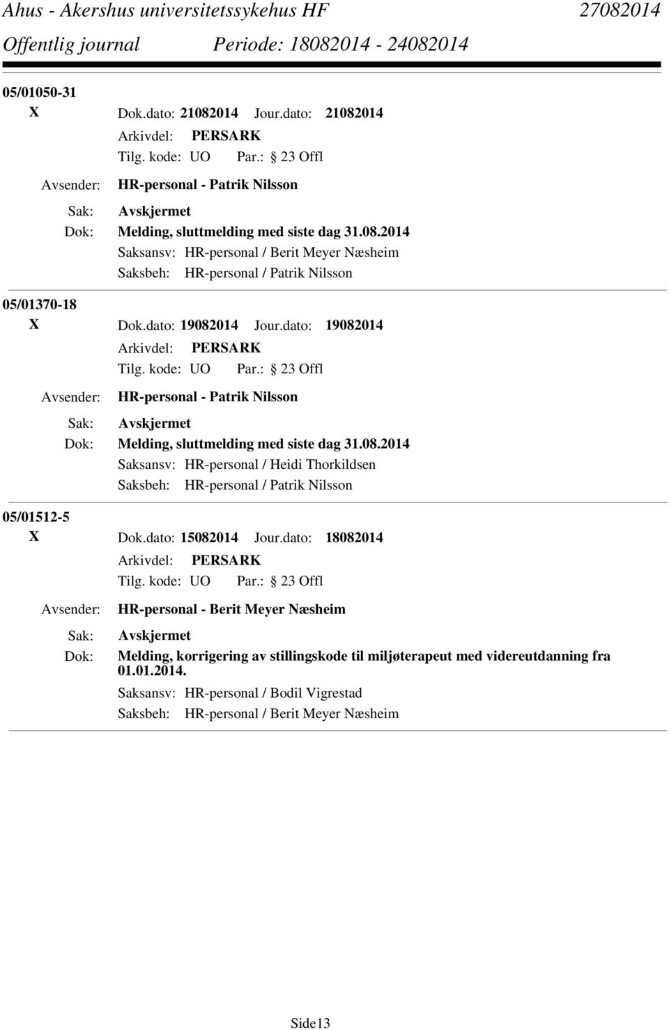 dato: 15082014 Jour.dato: 18082014 HR-personal - Berit Meyer Næsheim Melding, korrigering av stillingskode til miljøterapeut med videreutdanning fra 01.01.2014. Saksansv: HR-personal / Bodil Vigrestad Saksbeh: HR-personal / Berit Meyer Næsheim Side13